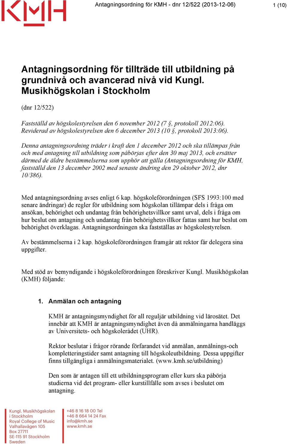 Denna antagningsordning träder i kraft den 1 december 2012 och ska tillämpas från och med antagning till utbildning som påbörjas efter den 30 maj 2013, och ersätter därmed de äldre bestämmelserna som