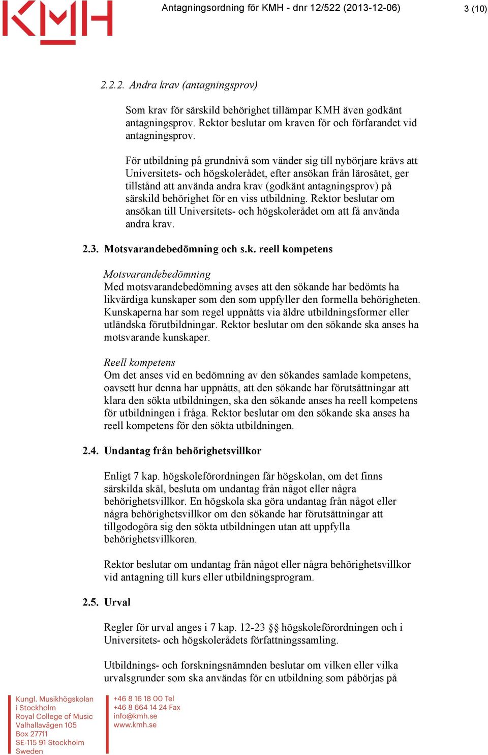 särskild behörighet för en viss utbildning. Rektor beslutar om ansökan till Universitets- och högskolerådet om att få använda andra krav. 2.3. Motsvarandebedömning och s.k. reell kompetens Motsvarandebedömning Med motsvarandebedömning avses att den sökande har bedömts ha likvärdiga kunskaper som den som uppfyller den formella behörigheten.