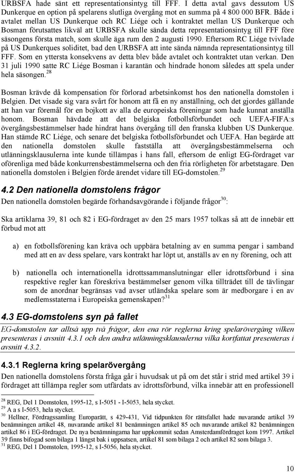 match, som skulle äga rum den 2 augusti 1990. Eftersom RC Liége tvivlade på US Dunkerques soliditet, bad den URBSFA att inte sända nämnda representationsintyg till FFF.