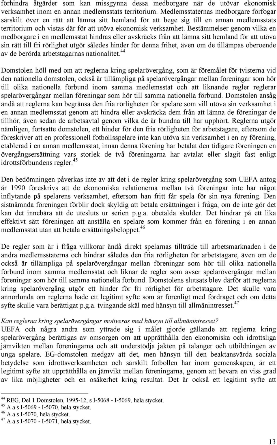 Bestämmelser genom vilka en medborgare i en medlemsstat hindras eller avskräcks från att lämna sitt hemland för att utöva sin rätt till fri rörlighet utgör således hinder för denna frihet, även om de