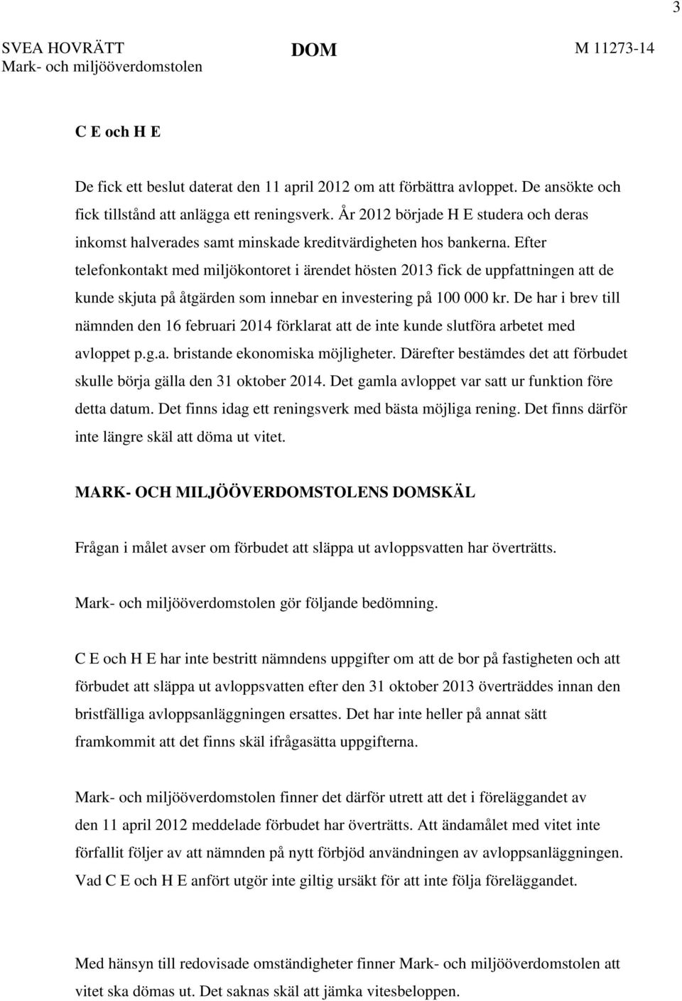 Efter telefonkontakt med miljökontoret i ärendet hösten 2013 fick de uppfattningen att de kunde skjuta på åtgärden som innebar en investering på 100 000 kr.