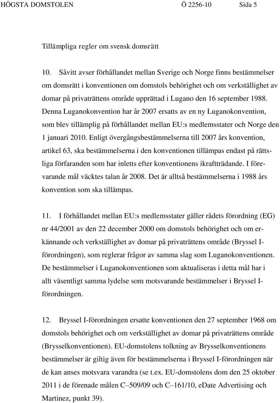 16 september 1988. Denna Luganokonvention har år 2007 ersatts av en ny Luganokonvention, som blev tillämplig på förhållandet mellan EU:s medlemsstater och Norge den 1 januari 2010.