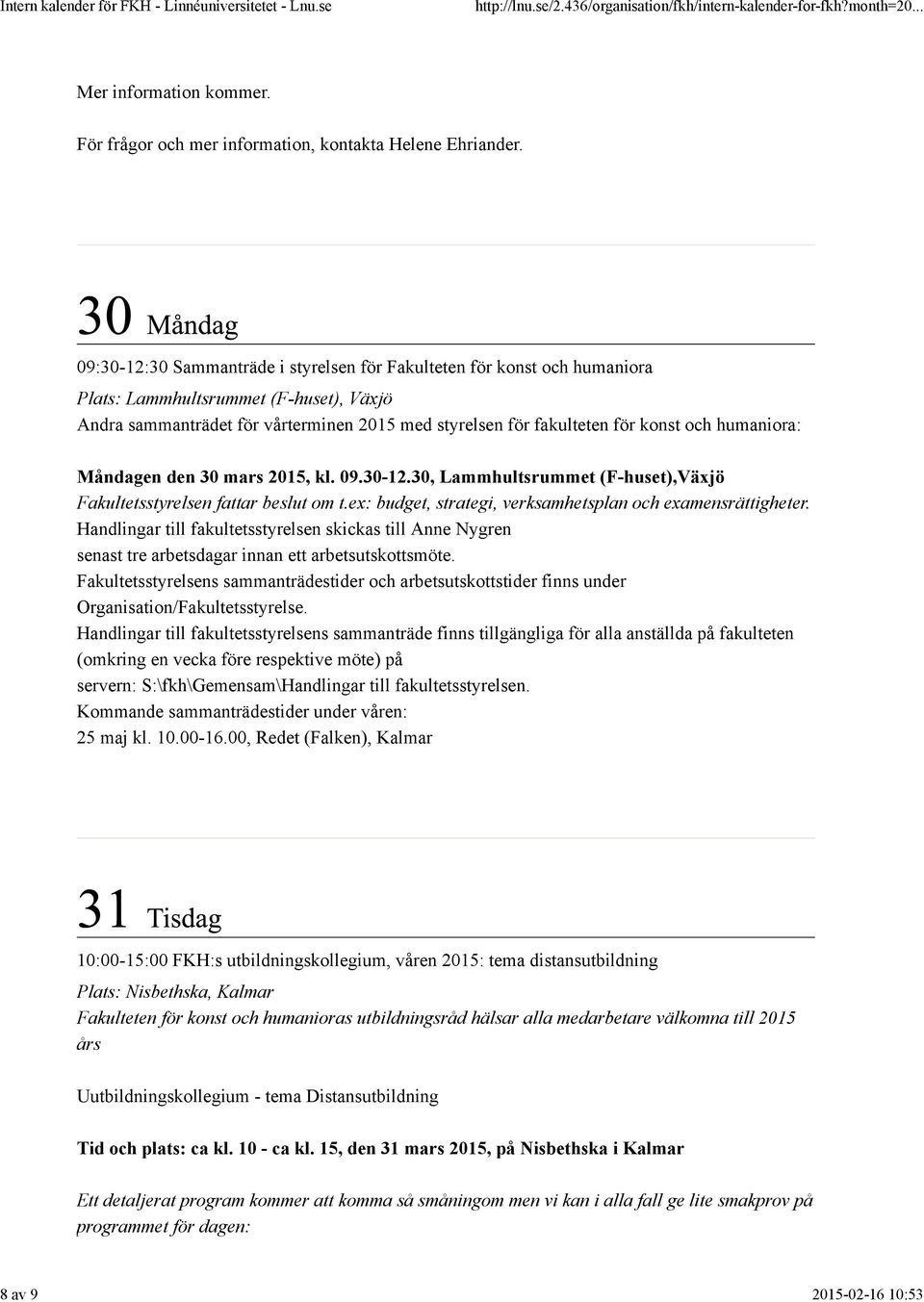 humaniora: Måndagen den 30 mars 2015, kl. 09.30-12.30, Lammhultsrummet (F-huset),Växjö Fakultetsstyrelsen fattar beslut om t.ex: budget, strategi, verksamhetsplan och examensrättigheter.