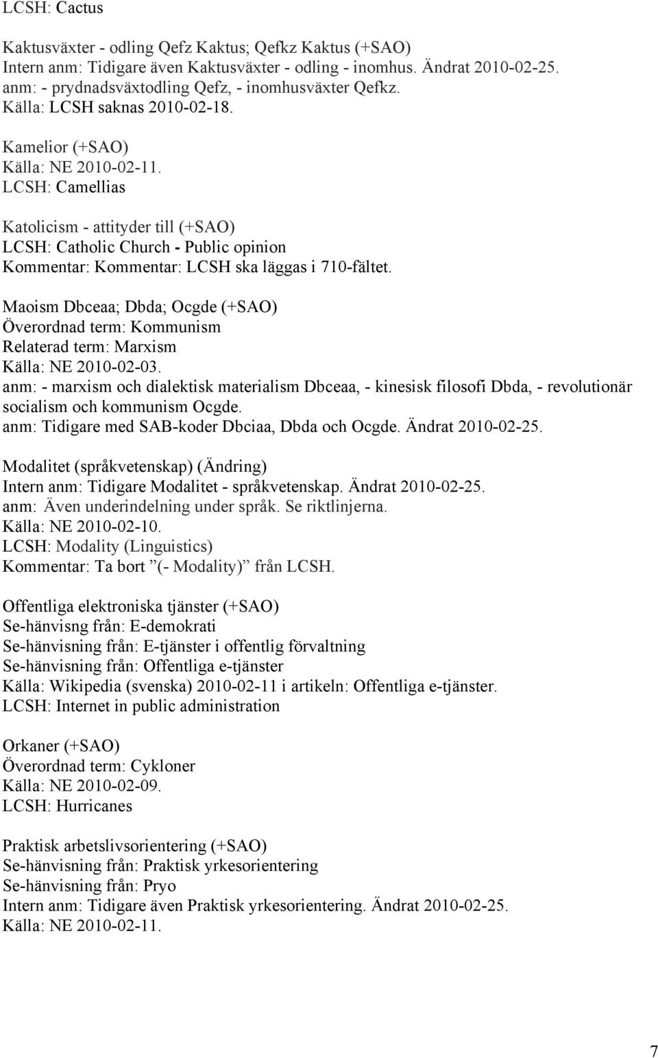 Maoism Dbceaa; Dbda; Ocgde (+SAO) Överordnad term: Kommunism Relaterad term: Marxism Källa: NE 2010-02-03.