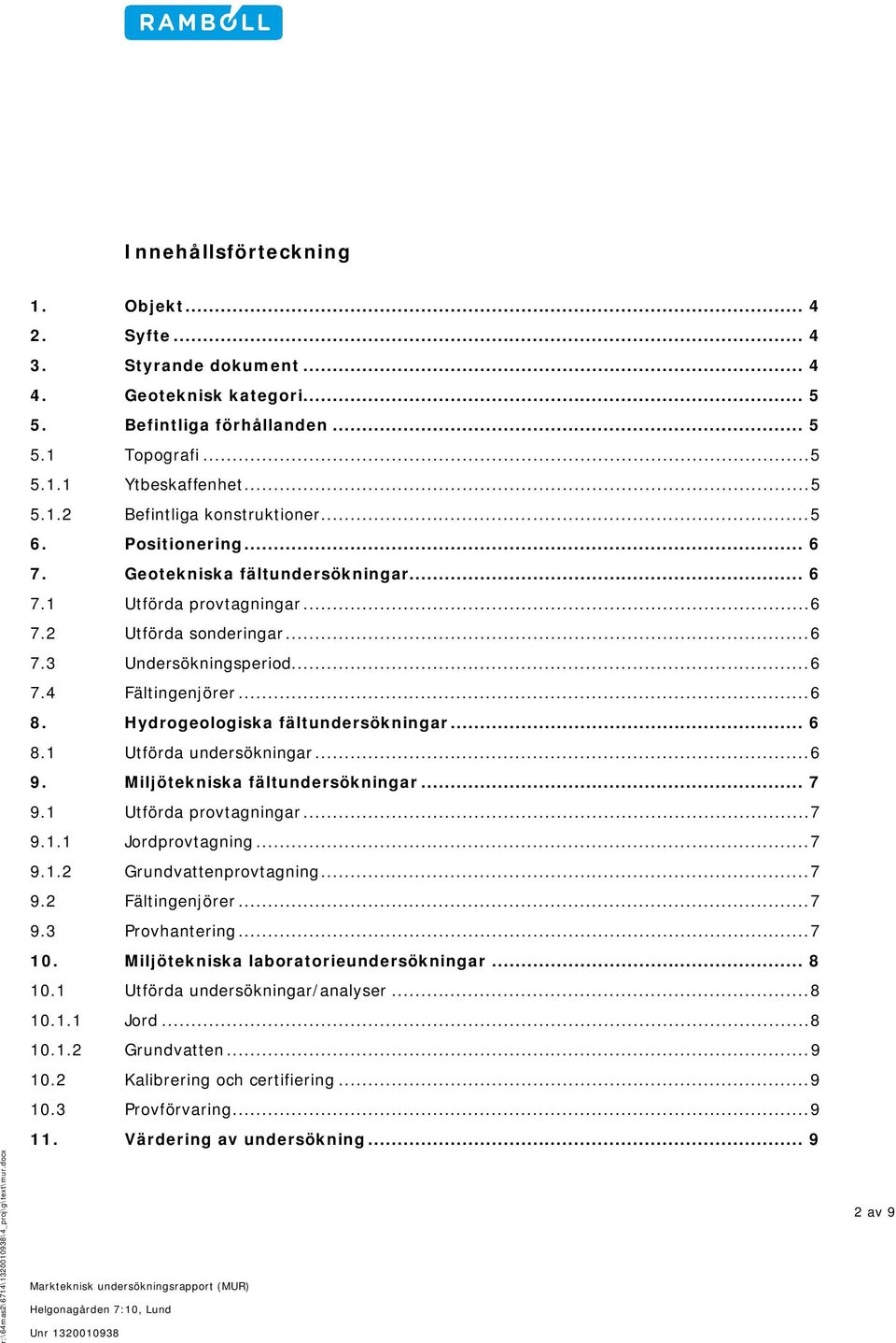 Hydrogeologiska fältundersökningar... 6 8.1 Utförda undersökningar... 6 9. Miljötekniska fältundersökningar... 7 9.1 Utförda provtagningar... 7 9.1.1 Jordprovtagning... 7 9.1.2 Grundvattenprovtagning.