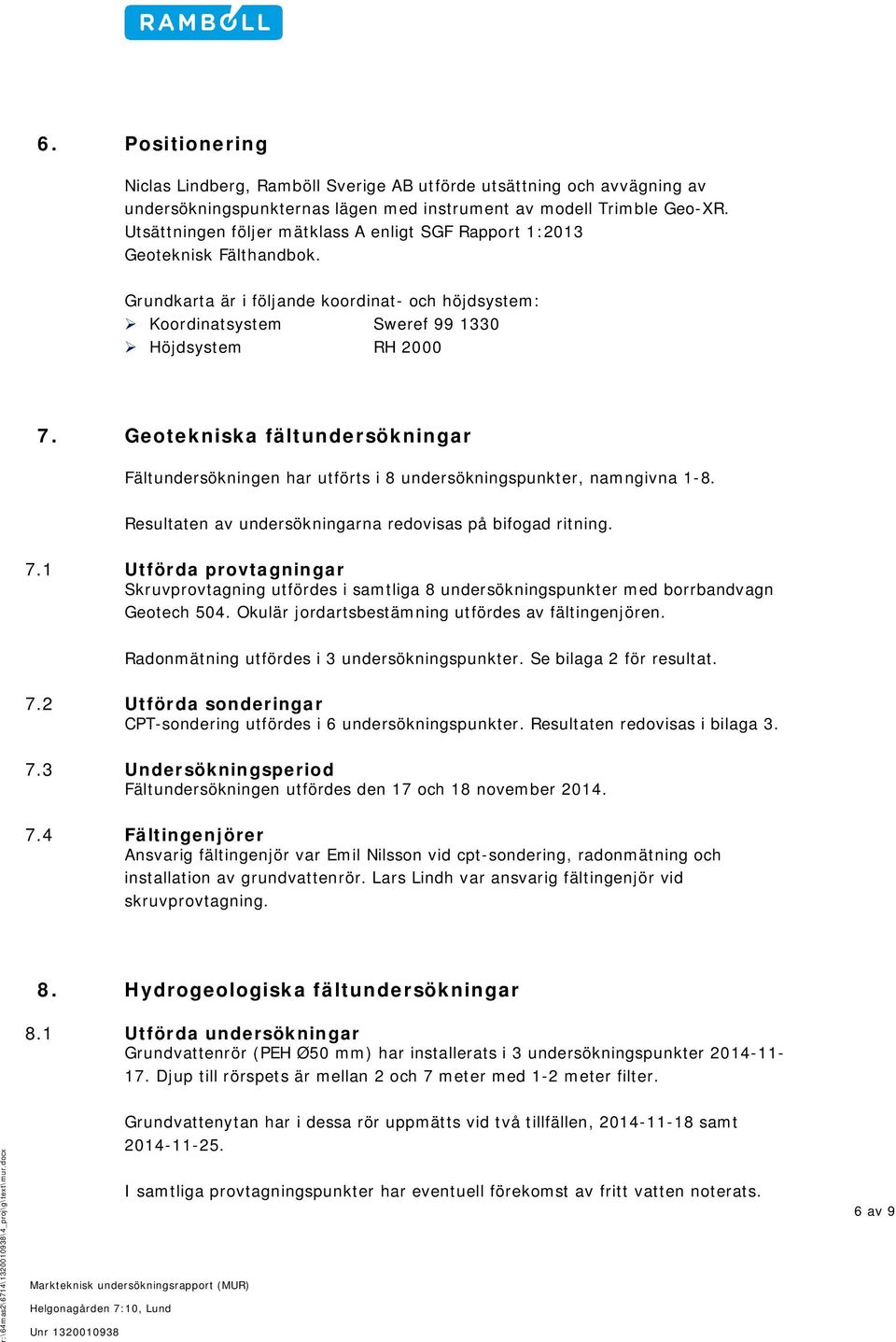 Geotekniska fältundersökningar Fältundersökningen har utförts i 8 undersökningspunkter, namngivna 1-8. Resultaten av undersökningarna redovisas på bifogad ritning. 7.