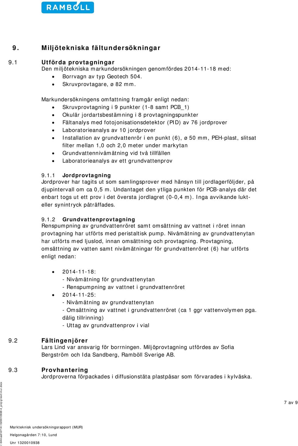 jordprover Laboratorieanalys av 10 jordprover Installation av grundvattenrör i en punkt (6), ø 50 mm, PEH-plast, slitsat filter mellan 1,0 och 2,0 meter under markytan Grundvattennivåmätning vid två