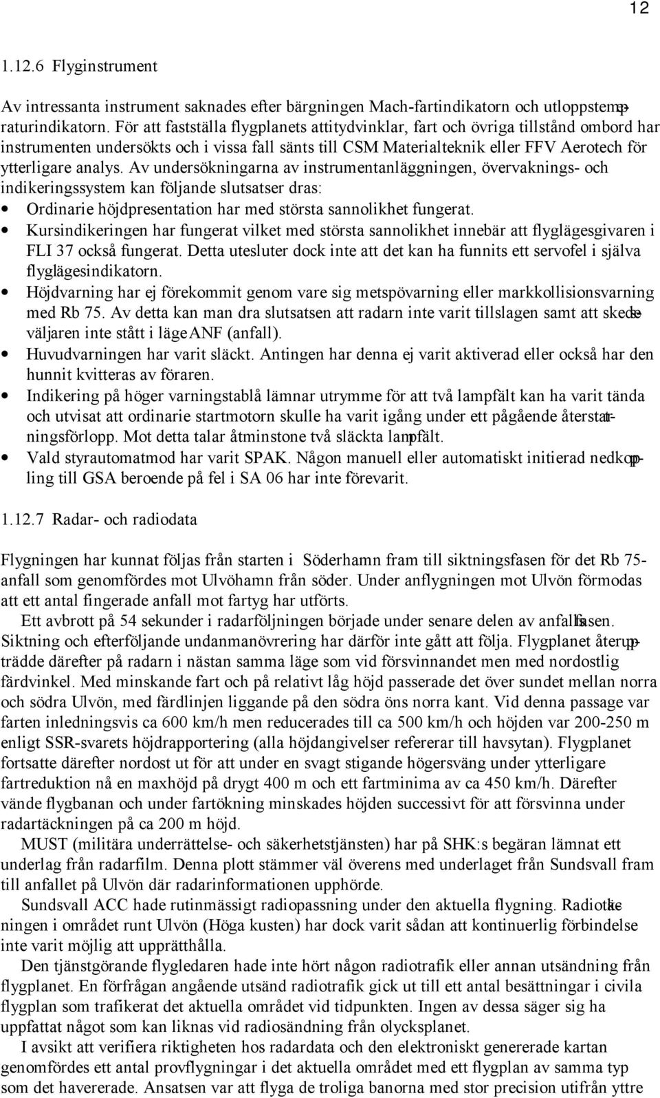 Av undersökningarna av instrumentanläggningen, övervaknings- och indikeringssystem kan följande slutsatser dras: Ordinarie höjdpresentation har med största sannolikhet fungerat.