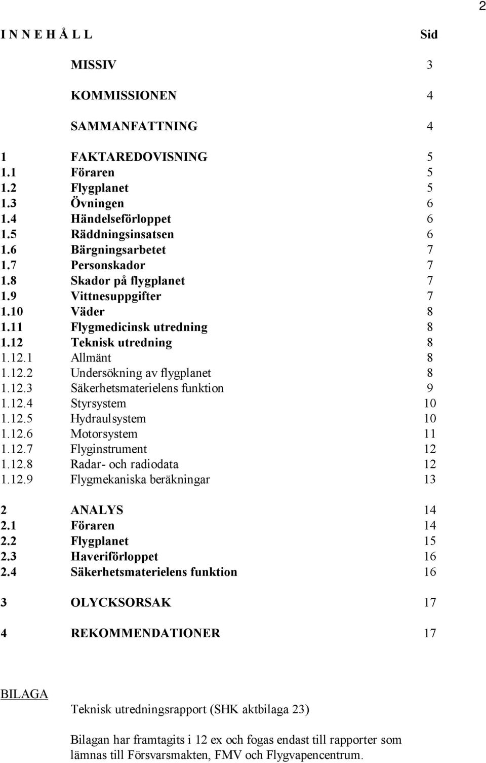 12.3 Säkerhetsmaterielens funktion 9 1.12.4 Styrsystem 10 1.12.5 Hydraulsystem 10 1.12.6 Motorsystem 11 1.12.7 Flyginstrument 12 1.12.8 Radar- och radiodata 12 1.12.9 Flygmekaniska beräkningar 13 2 ANALYS 14 2.