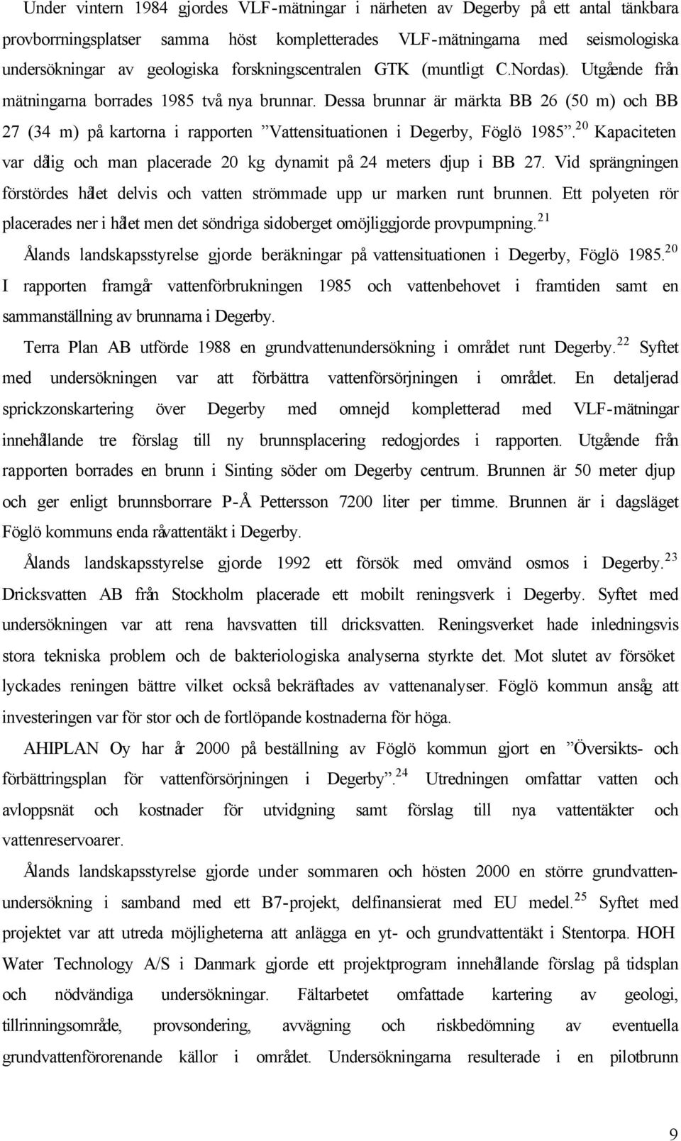 Dessa brunnar är märkta BB 26 (50 m) och BB 27 (34 m) på kartorna i rapporten Vattensituationen i Degerby, Föglö 1985.