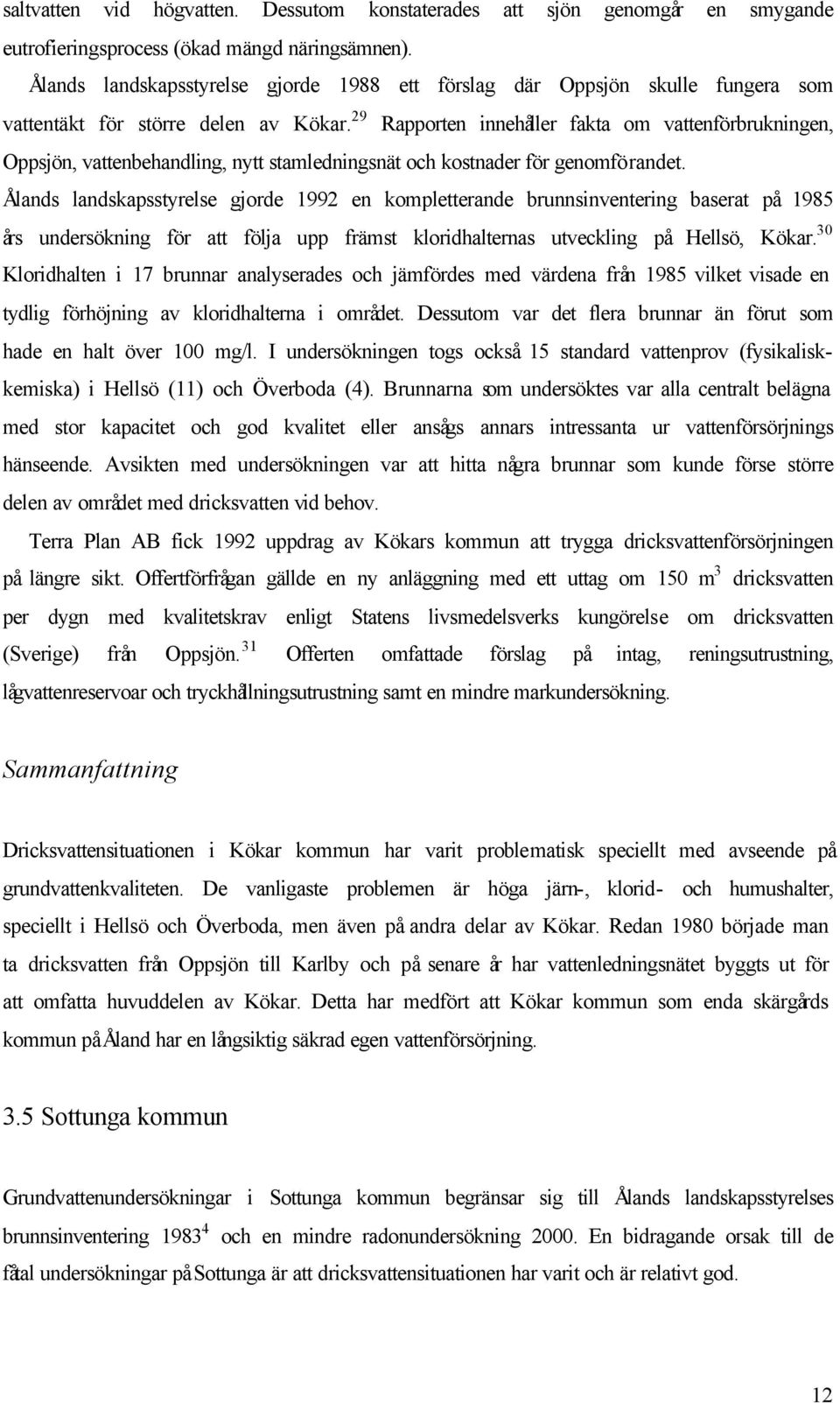 29 Rapporten innehåller fakta om vattenförbrukningen, Oppsjön, vattenbehandling, nytt stamledningsnät och kostnader för genomförandet.