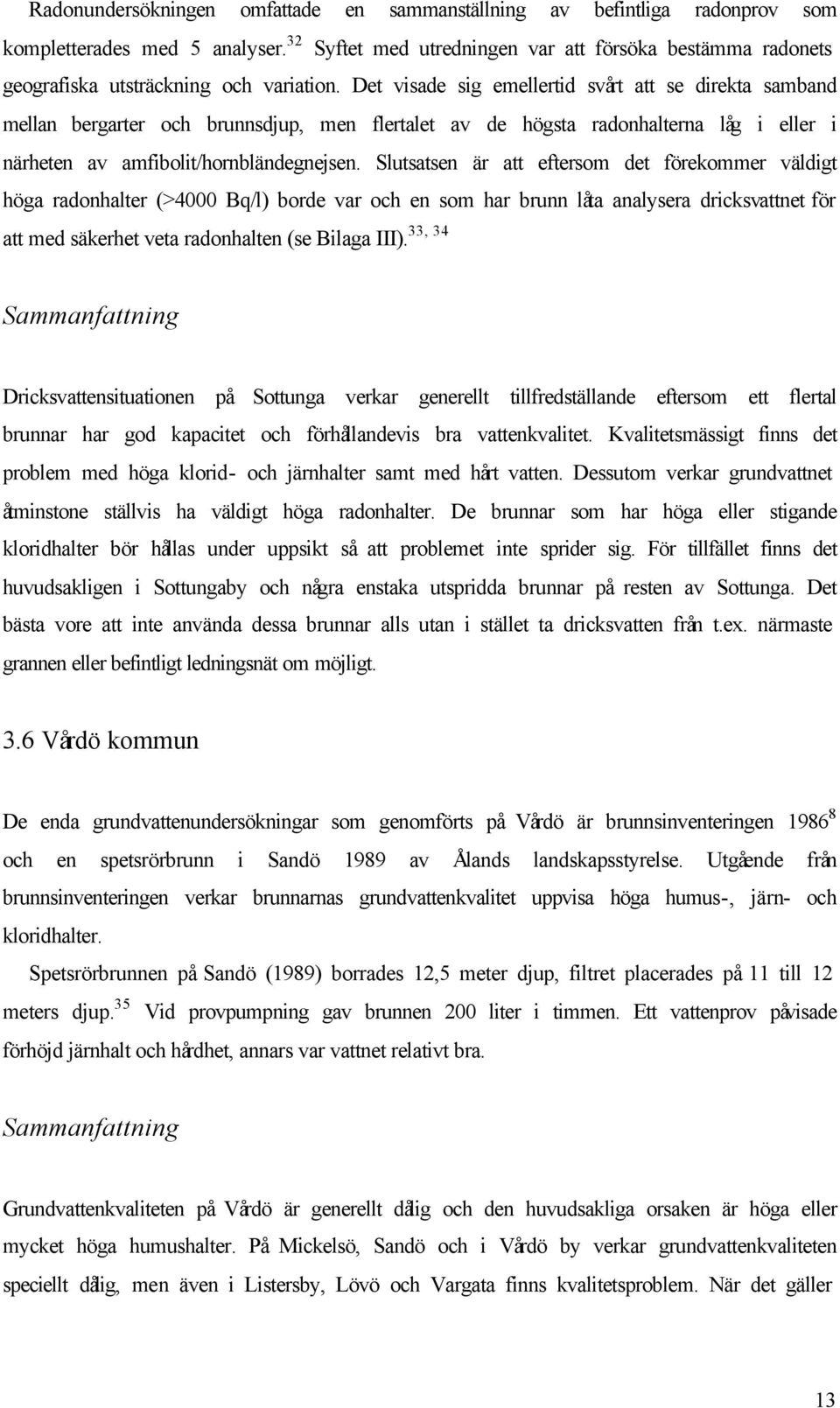 Det visade sig emellertid svårt att se direkta samband mellan bergarter och brunnsdjup, men flertalet av de högsta radonhalterna låg i eller i närheten av amfibolit/hornbländegnejsen.