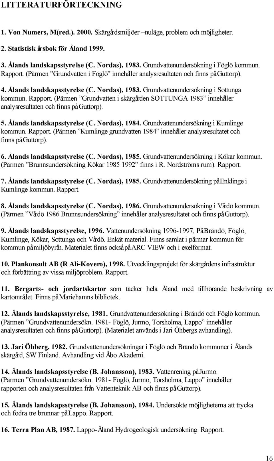 Grundvattenundersökning i Sottunga kommun. Rapport. (Pärmen Grundvatten i skärgården SOTTUNGA 1983 innehåller analysresultaten och finns på Guttorp). 5. Ålands landskapsstyrelse (C. Nordas), 1984.