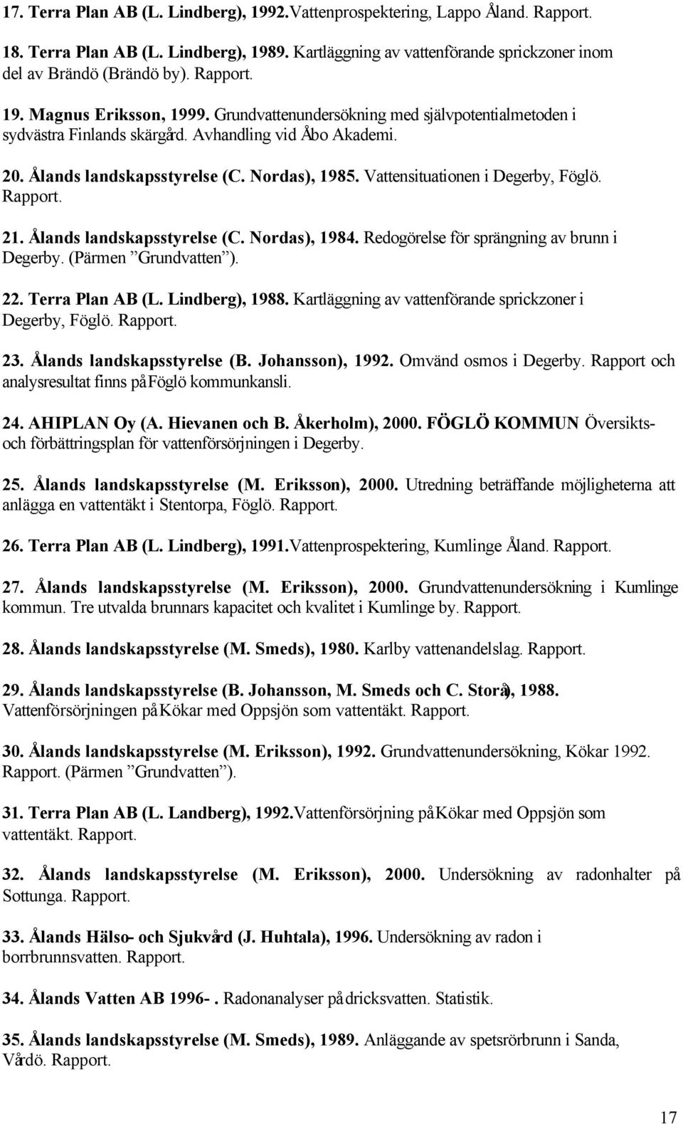 Vattensituationen i Degerby, Föglö. Rapport. 21. Ålands landskapsstyrelse (C. Nordas), 1984. Redogörelse för sprängning av brunn i Degerby. (Pärmen Grundvatten ). 22. Terra Plan AB (L.