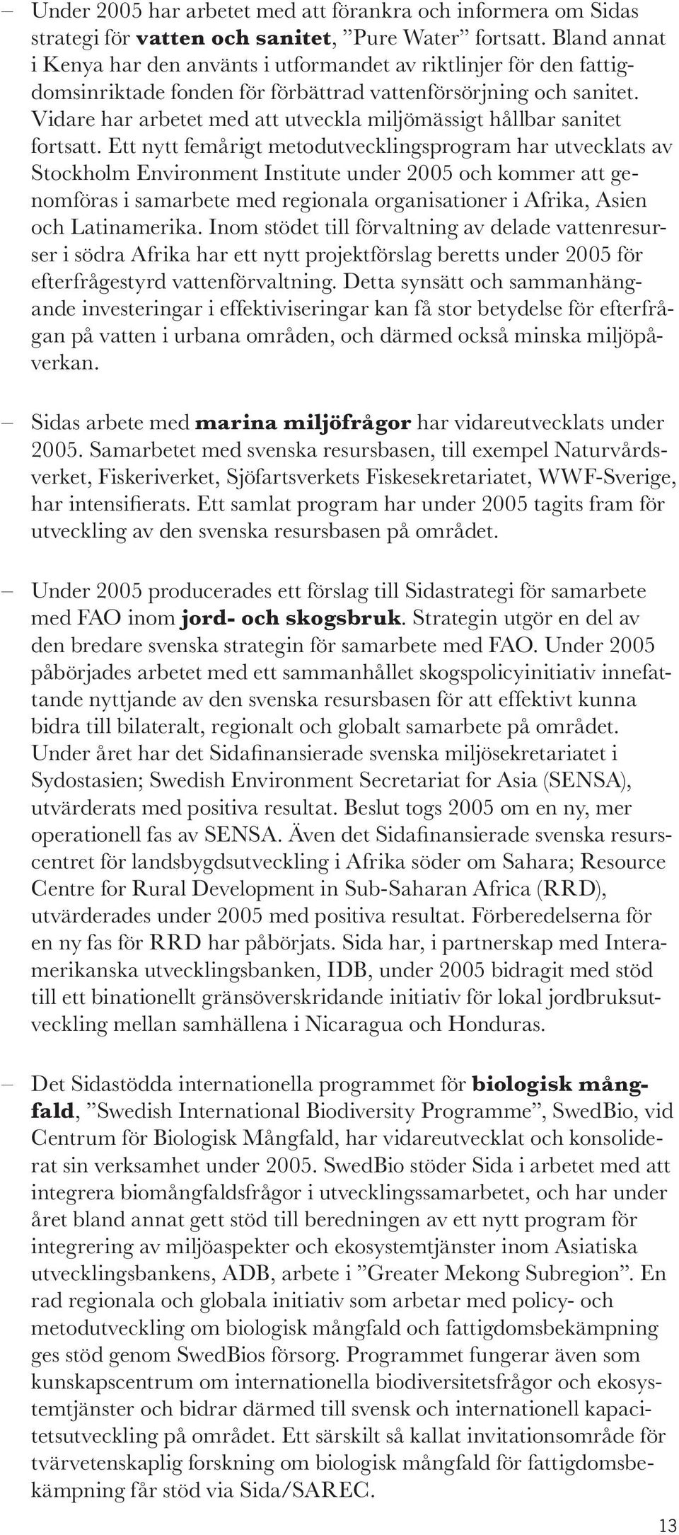 Vidare har arbetet med att utveckla miljömässigt hållbar sanitet fortsatt.