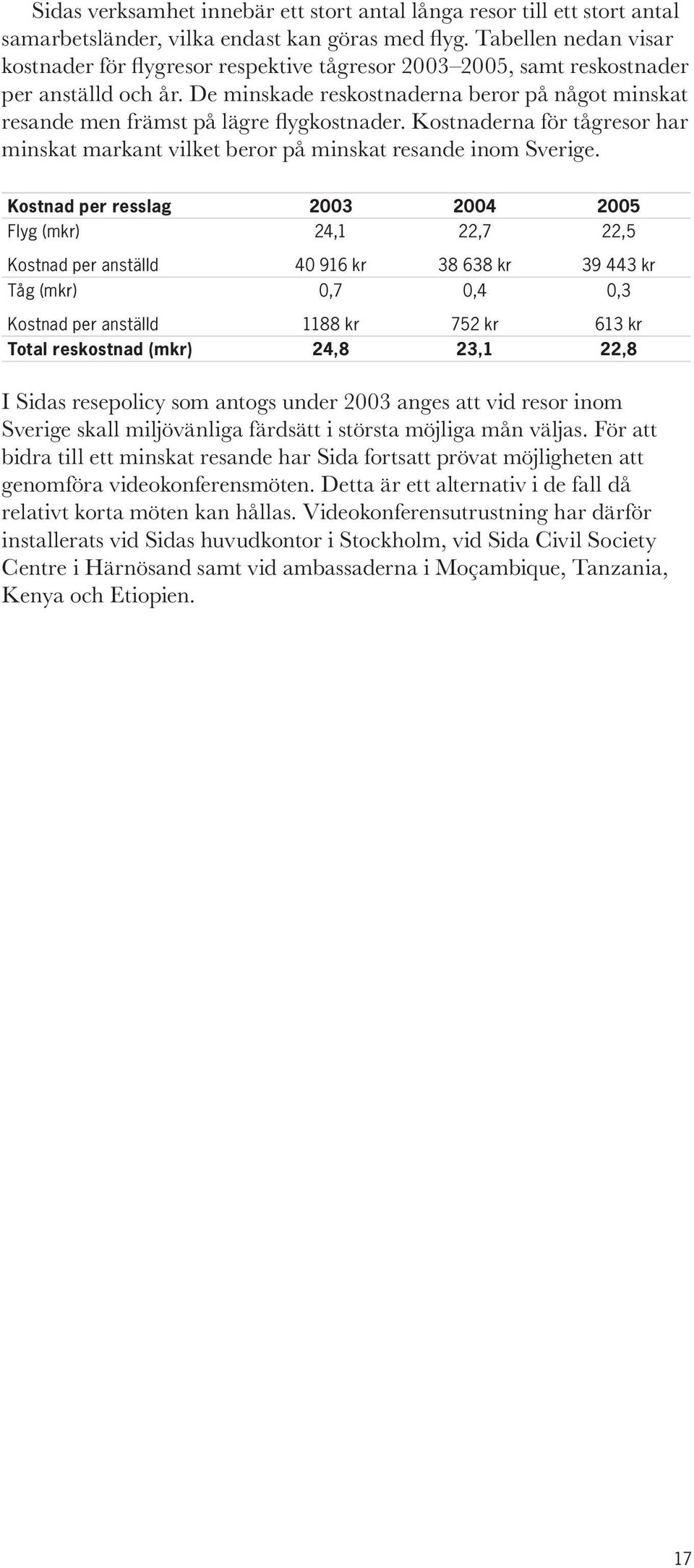 De minskade reskostnaderna beror på något minskat resande men främst på lägre fl ygkostnader. Kostnaderna för tågresor har minskat markant vilket beror på minskat resande inom Sverige.