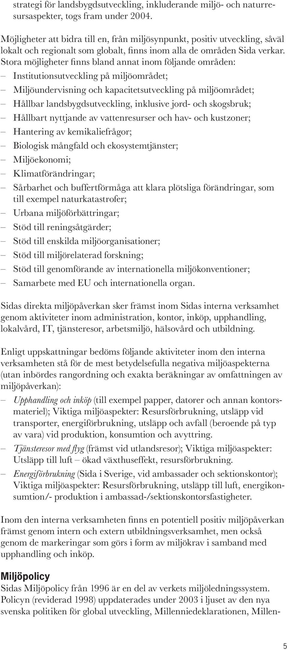 Stora möjligheter fi nns bland annat inom följande områden: Institutionsutveckling på miljöområdet; Miljöundervisning och kapacitetsutveckling på miljöområdet; Hållbar landsbygdsutveckling, inklusive