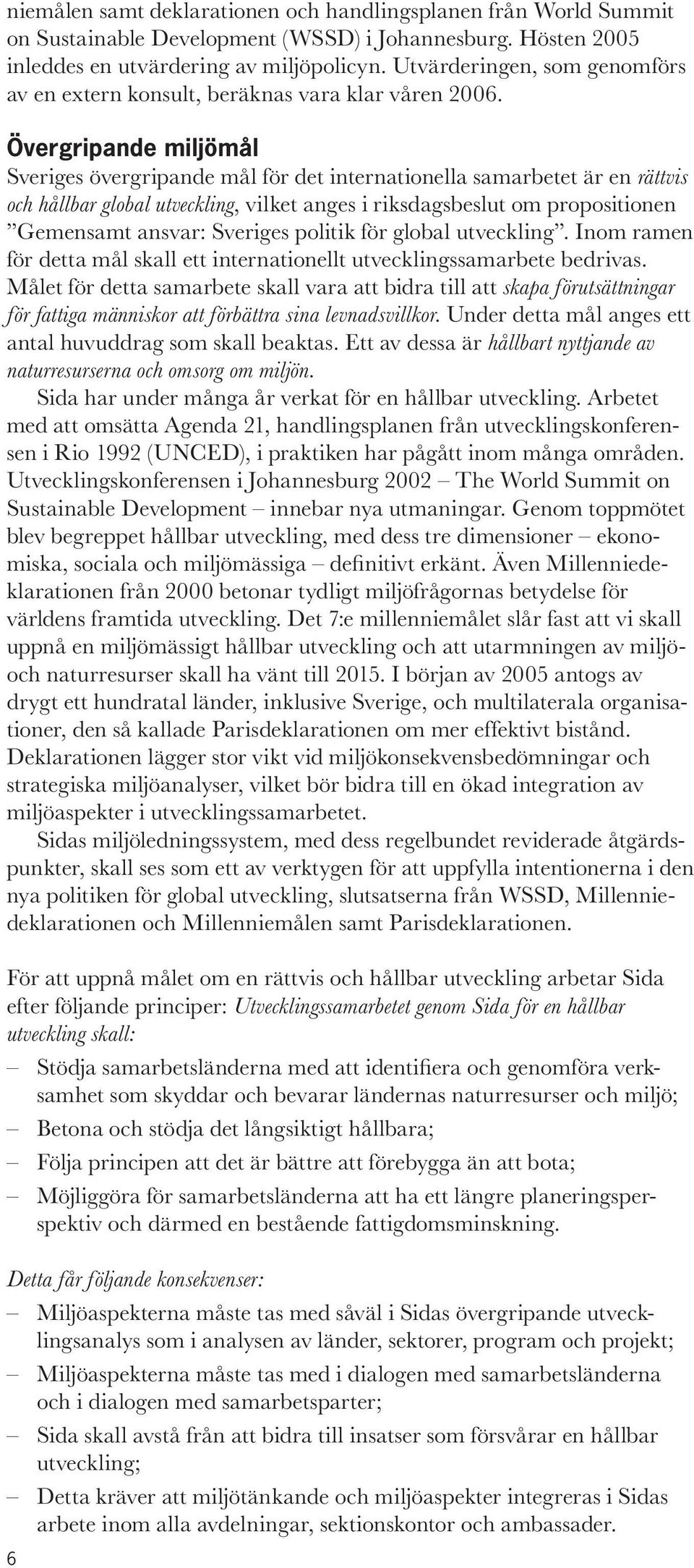 Övergripande miljömål Sveriges övergripande mål för det internationella samarbetet är en rättvis och hållbar global utveckling, vilket anges i riksdagsbeslut om propositionen Gemensamt ansvar: