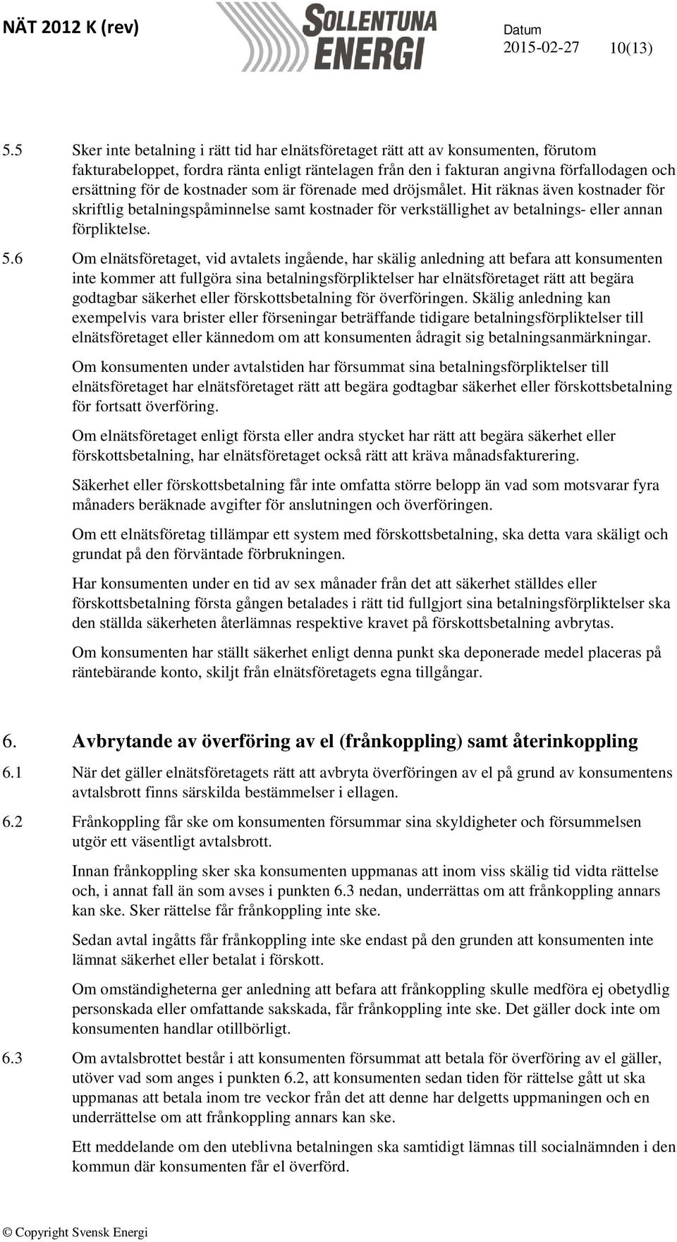 kostnader som är förenade med dröjsmålet. Hit räknas även kostnader för skriftlig betalningspåminnelse samt kostnader för verkställighet av betalnings- eller annan förpliktelse. 5.