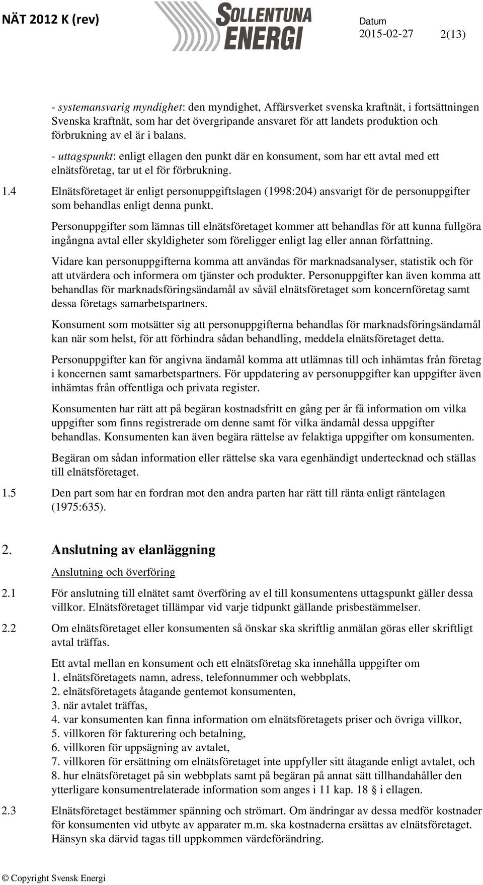 4 Elnätsföretaget är enligt personuppgiftslagen (1998:204) ansvarigt för de personuppgifter som behandlas enligt denna punkt.