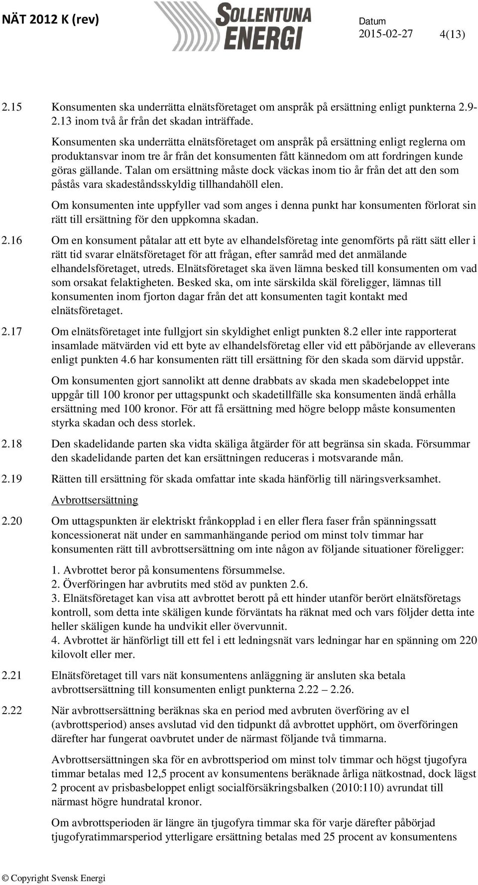 Talan om ersättning måste dock väckas inom tio år från det att den som påstås vara skadeståndsskyldig tillhandahöll elen.