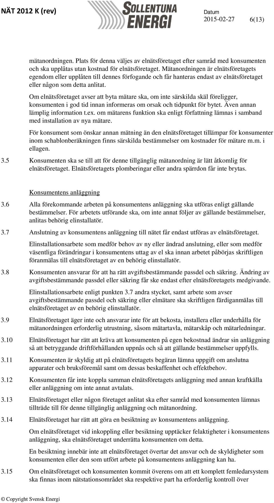 Om elnätsföretaget avser att byta mätare ska, om inte särskilda skäl föreligger, konsumenten i god tid innan informeras om orsak och tidpunkt för bytet. Även annan lämplig information t.ex.