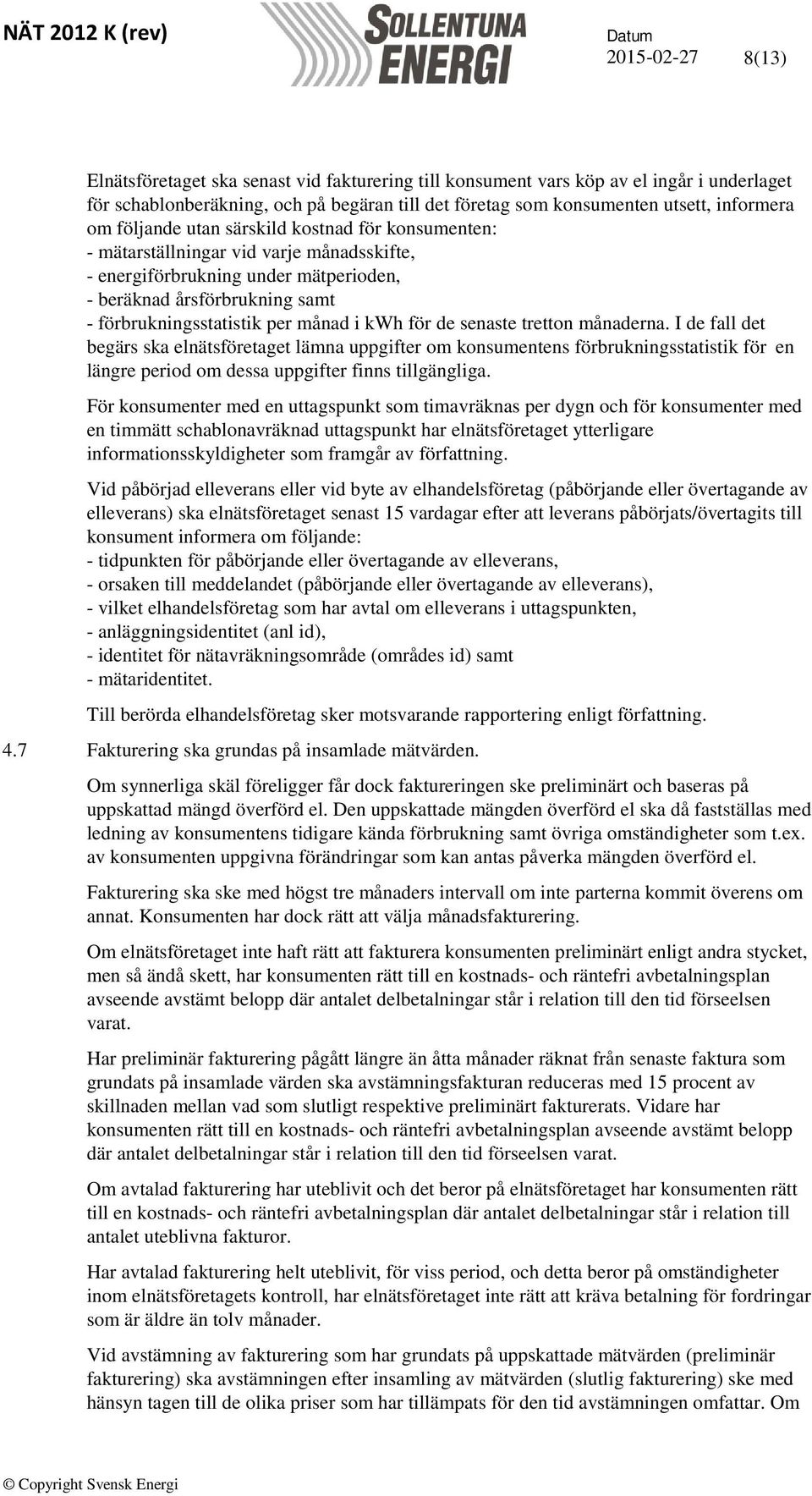 senaste tretton månaderna. I de fall det begärs ska elnätsföretaget lämna uppgifter om konsumentens förbrukningsstatistik för en längre period om dessa uppgifter finns tillgängliga.