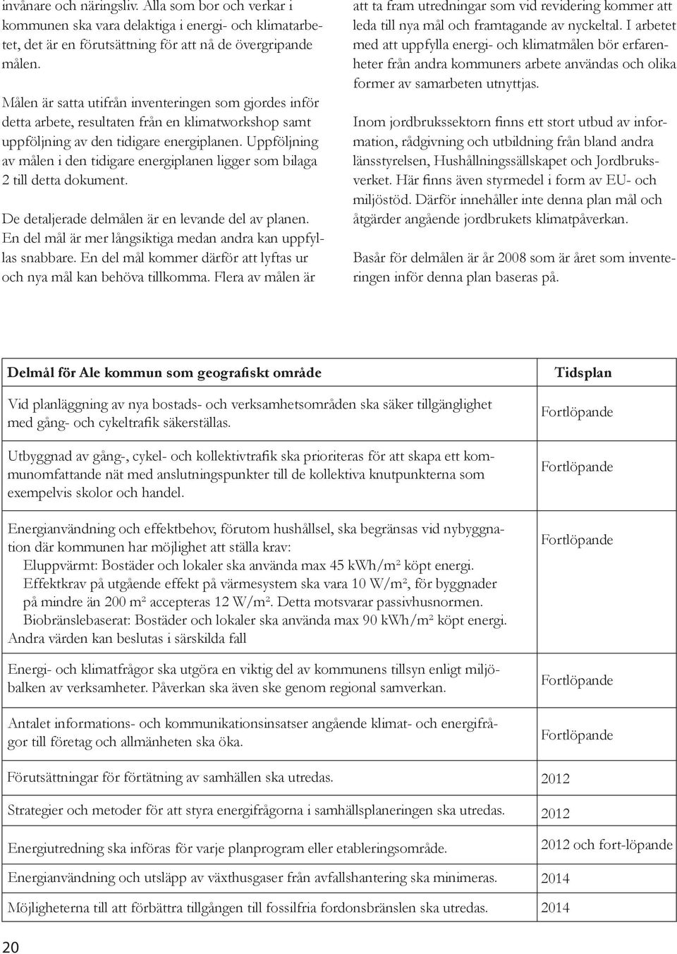 Uppföljning av målen i den tidigare energiplanen ligger som bilaga 2 till detta dokument. De detaljerade delmålen är en levande del av planen.