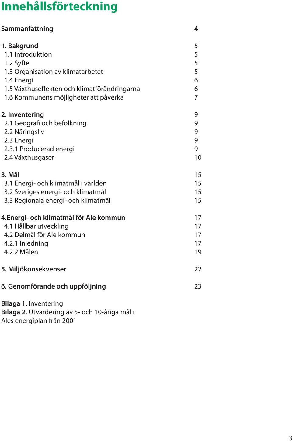 1 Energi- och klimatmål i världen 15 3.2 Sveriges energi- och klimatmål 15 3.3 Regionala energi- och klimatmål 15 4.Energi- och klimatmål för Ale kommun 17 4.1 Hållbar utveckling 17 4.