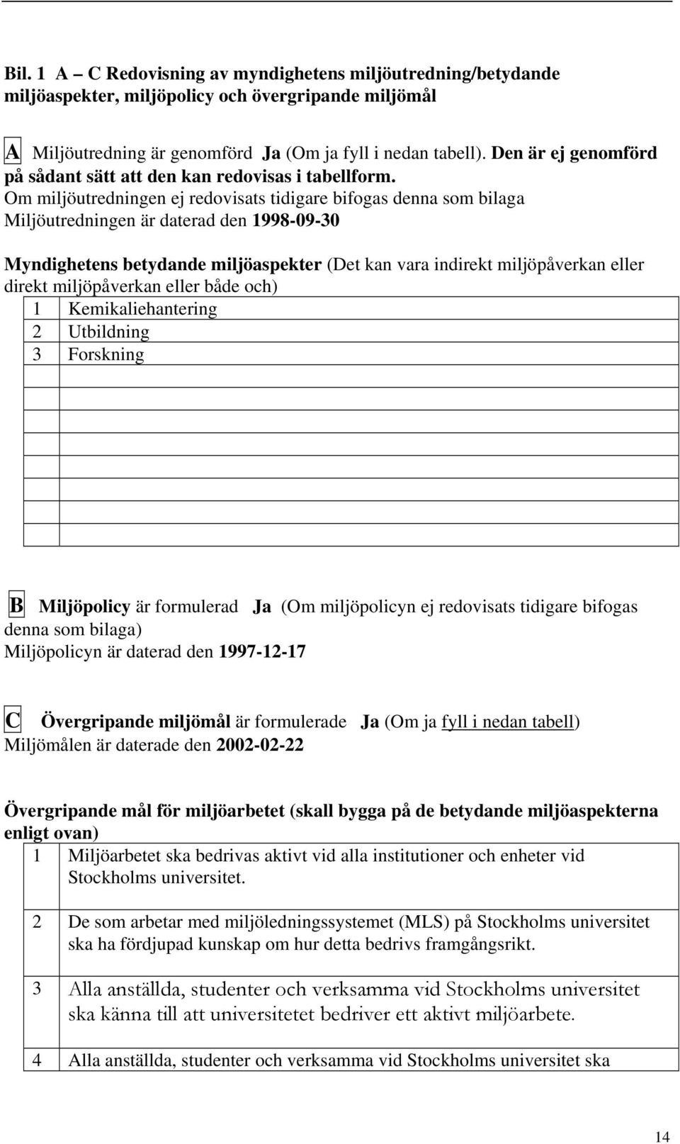 Om miljöutredningen ej redovisats tidigare bifogas denna som bilaga Miljöutredningen är daterad den 1998-09-30 Myndighetens betydande miljöaspekter (Det kan vara indirekt miljöpåverkan eller direkt