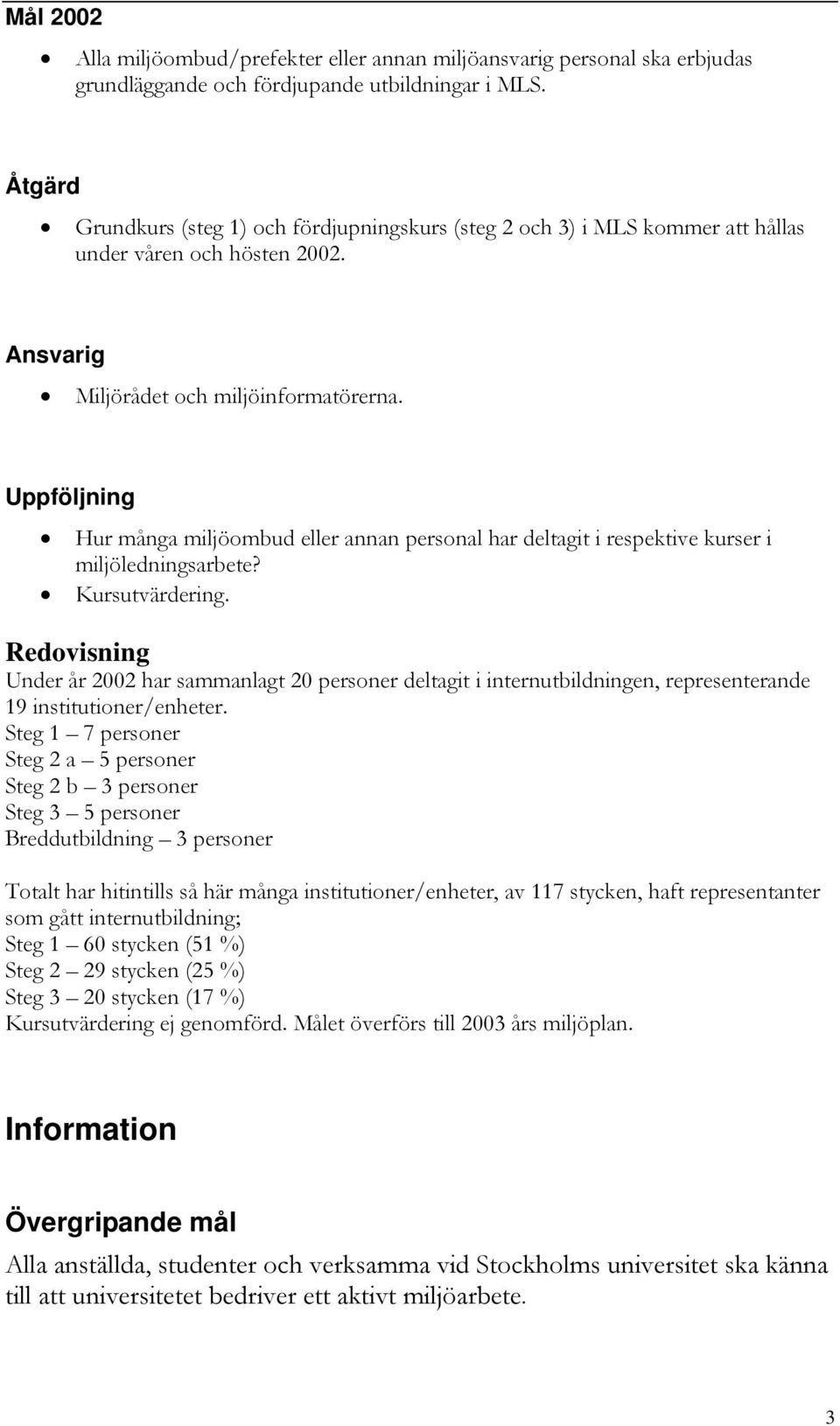 Uppföljning Hur många miljöombud eller annan personal har deltagit i respektive kurser i miljöledningsarbete? Kursutvärdering.