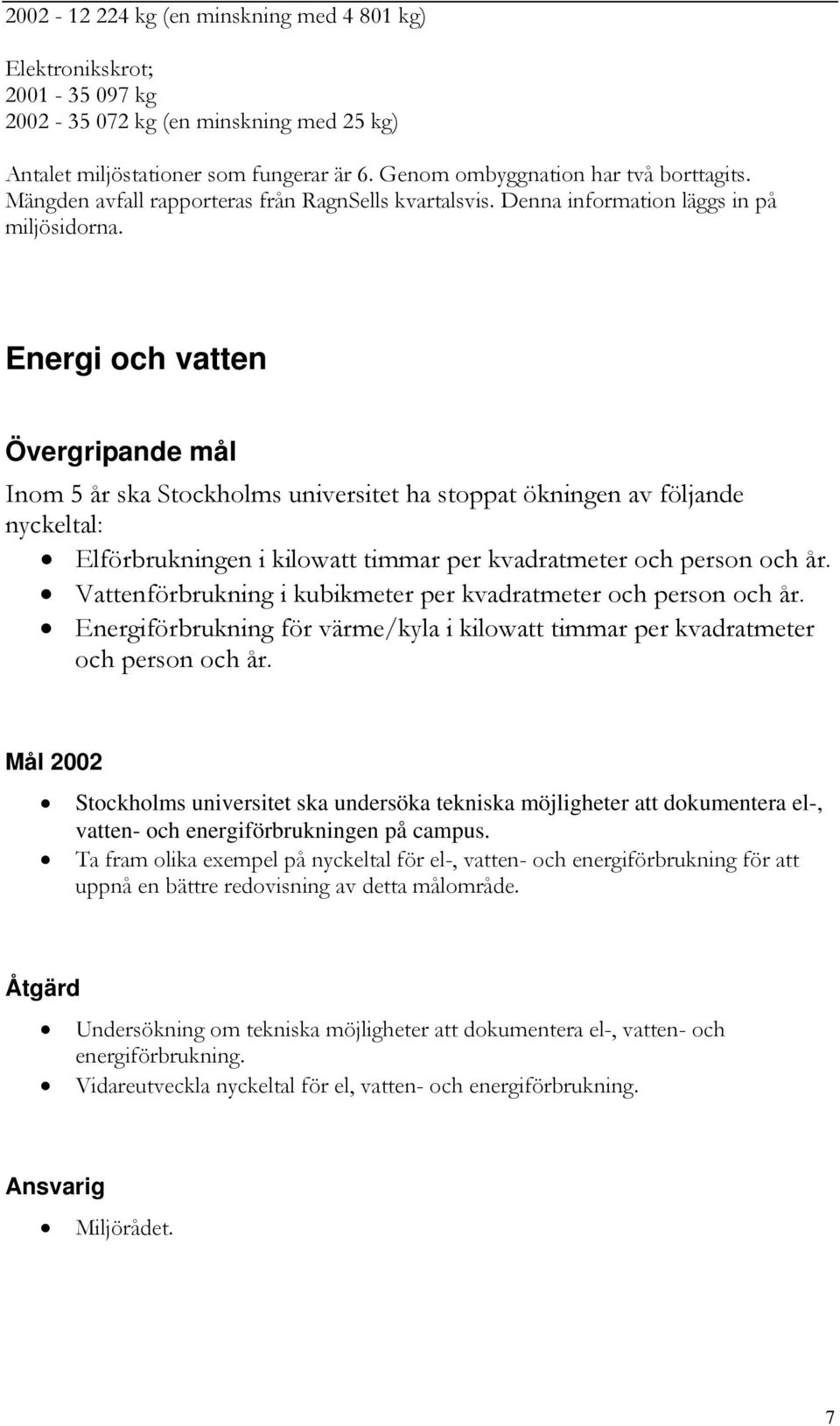 Energi och vatten Inom 5 år ska Stockholms universitet ha stoppat ökningen av följande nyckeltal: Elförbrukningen i kilowatt timmar per kvadratmeter och person och år.