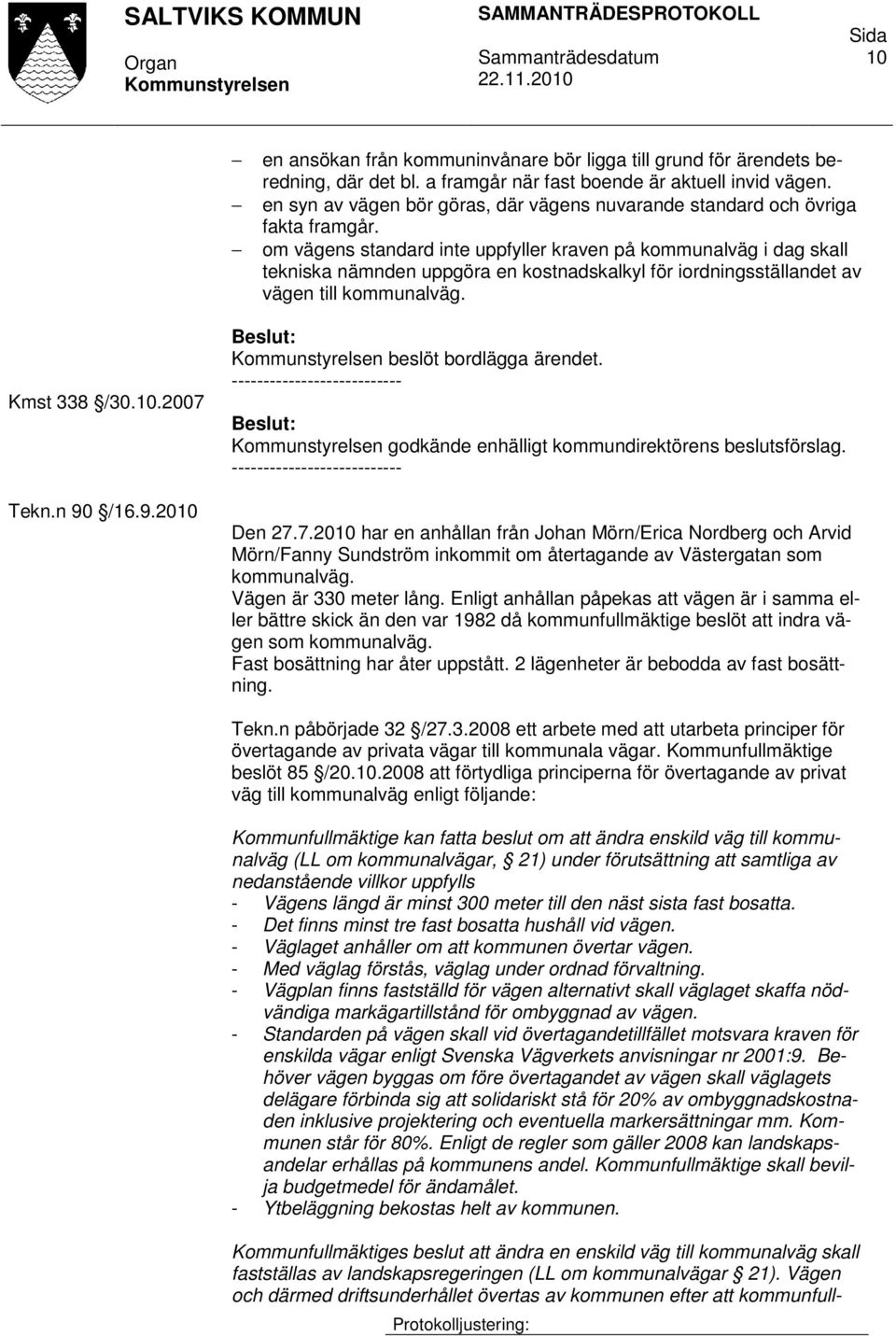 om vägens standard inte uppfyller kraven på kommunalväg i dag skall tekniska nämnden uppgöra en kostnadskalkyl för iordningsställandet av vägen till kommunalväg. Kmst 338 /30.10.2007 Tekn.n 90