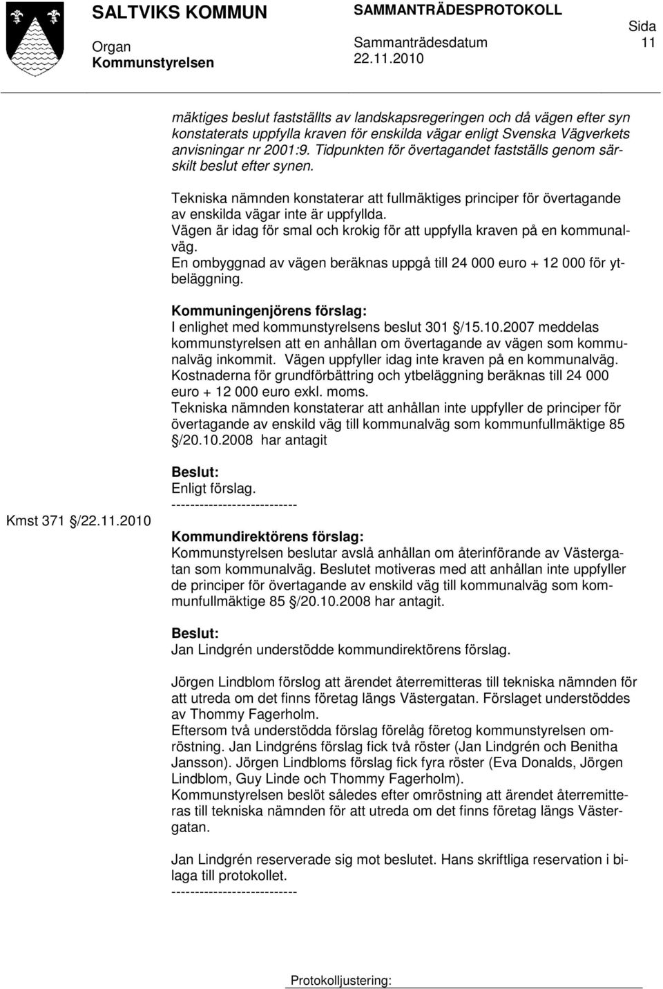 Vägen är idag för smal och krokig för att uppfylla kraven på en kommunalväg. En ombyggnad av vägen beräknas uppgå till 24 000 euro + 12 000 för ytbeläggning.