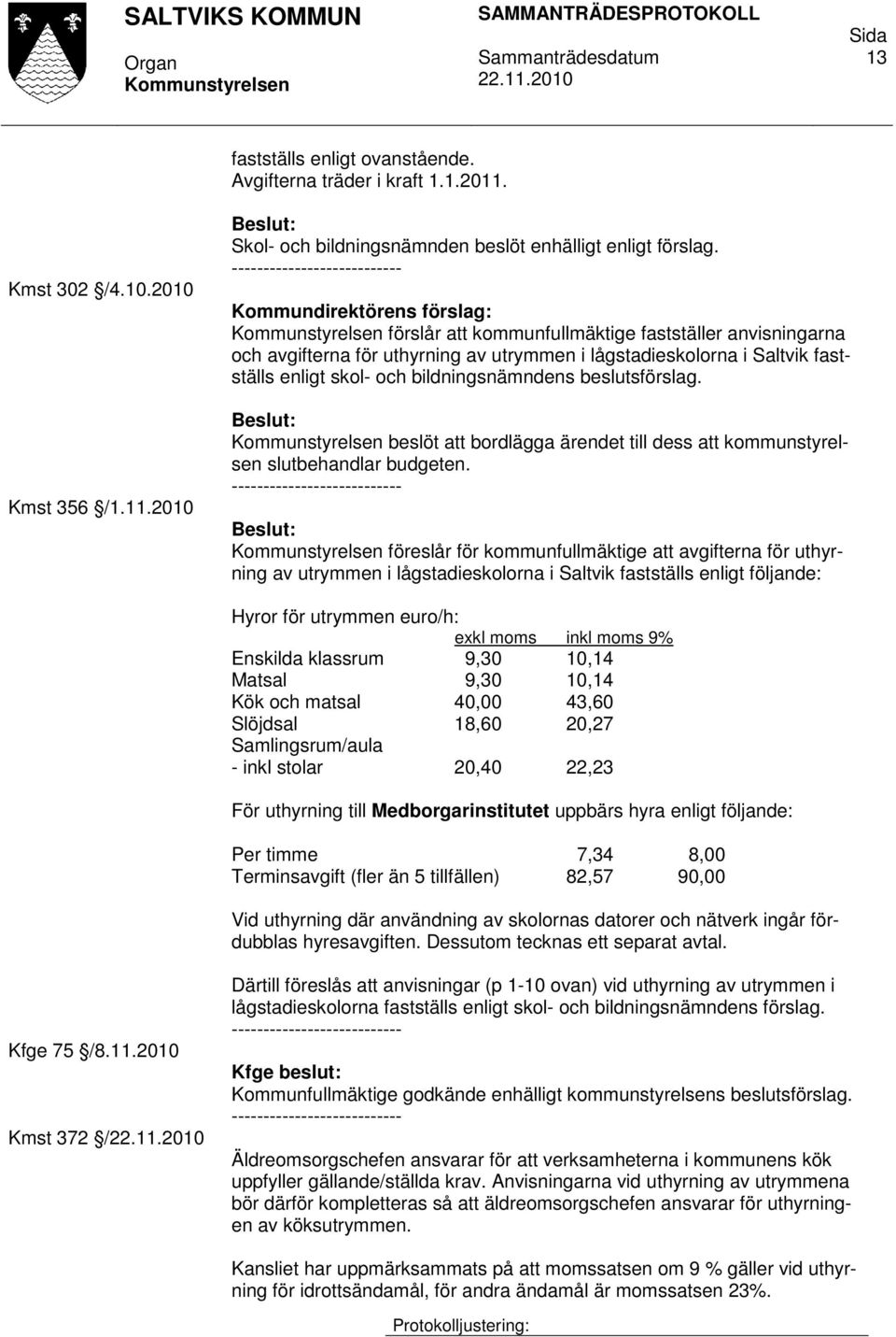 beslöt att bordlägga ärendet till dess att kommunstyrelsen slutbehandlar budgeten.