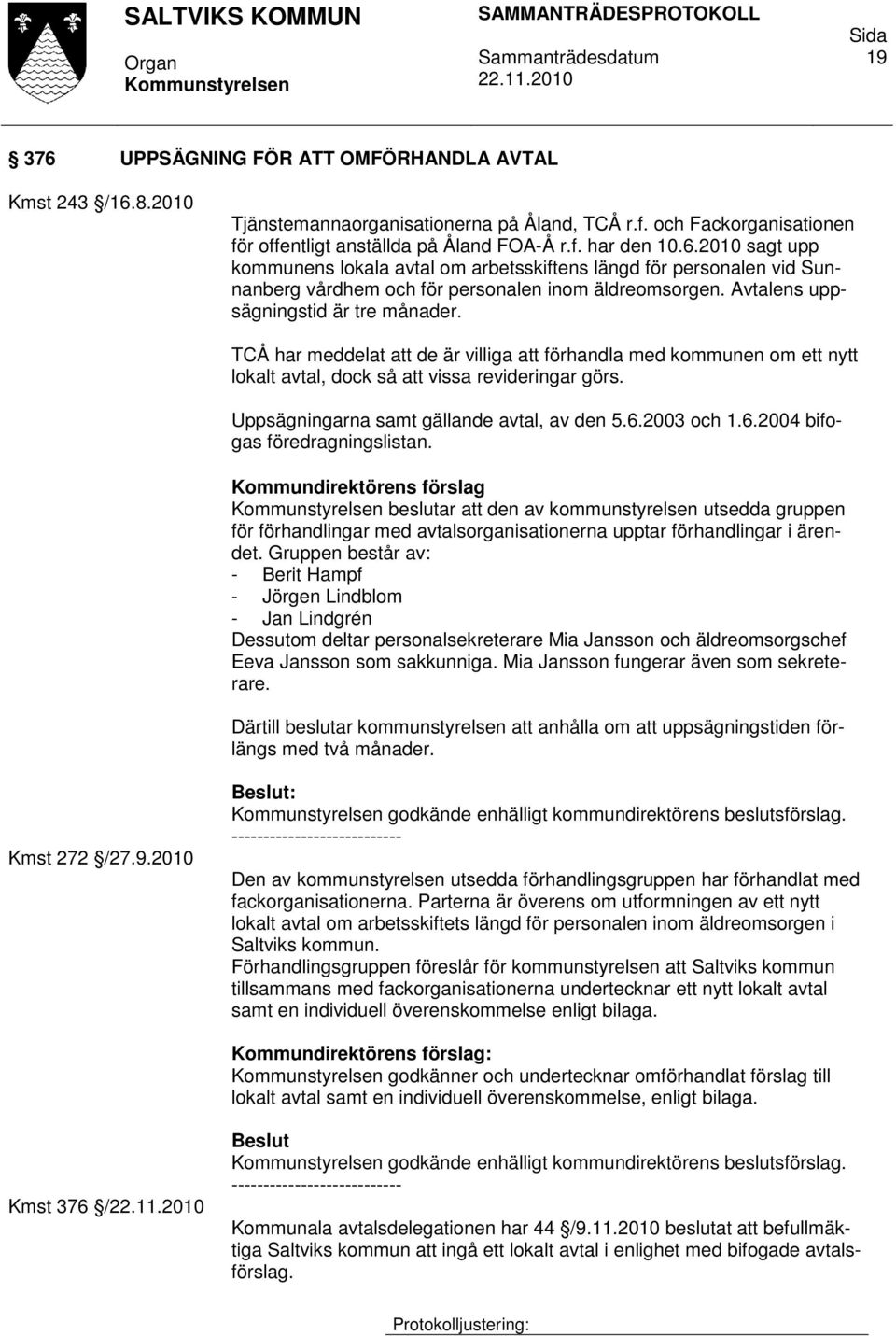 Uppsägningarna samt gällande avtal, av den 5.6.2003 och 1.6.2004 bifogas föredragningslistan.