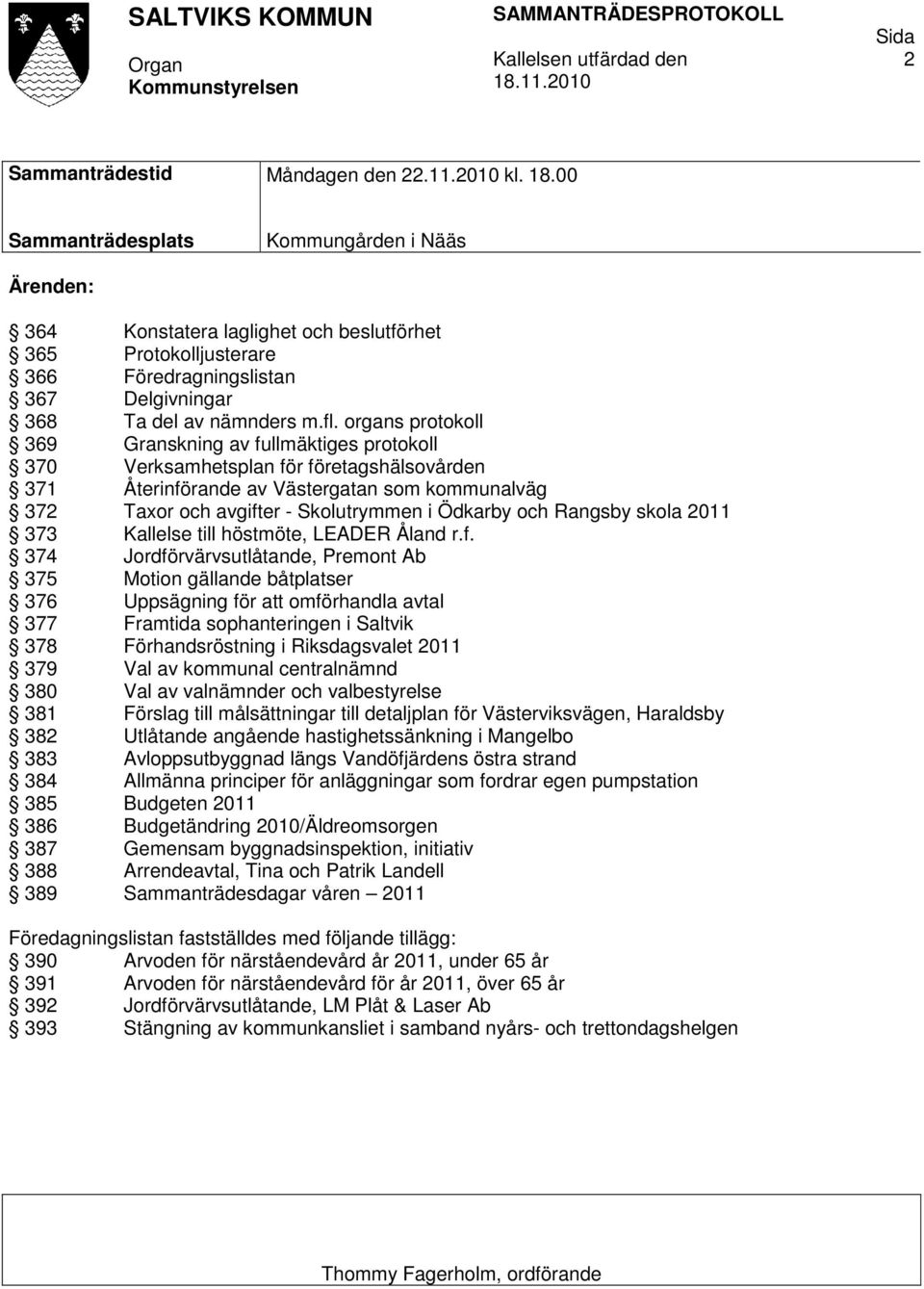 00 Sammanträdesplats Kommungården i Nääs Ärenden: 364 Konstatera laglighet och beslutförhet 365 Protokolljusterare 366 Föredragningslistan 367 Delgivningar 368 Ta del av nämnders m.fl.