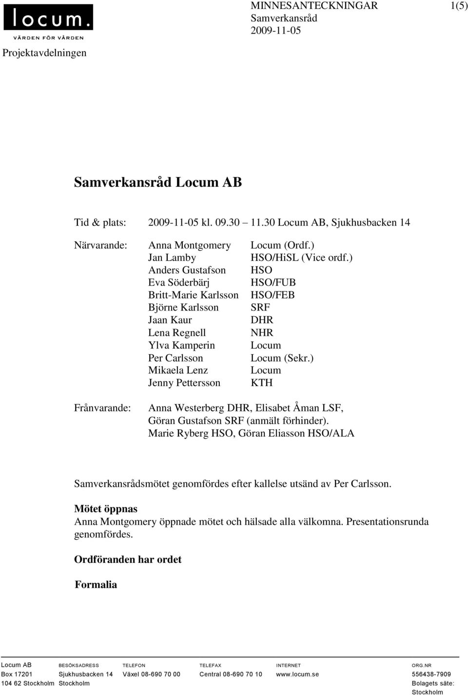 ) Anders Gustafson HSO Eva Söderbärj HSO/FUB Britt-Marie Karlsson HSO/FEB Björne Karlsson SRF Jaan Kaur DHR Lena Regnell NHR Ylva Kamperin Locum Per Carlsson Locum (Sekr.