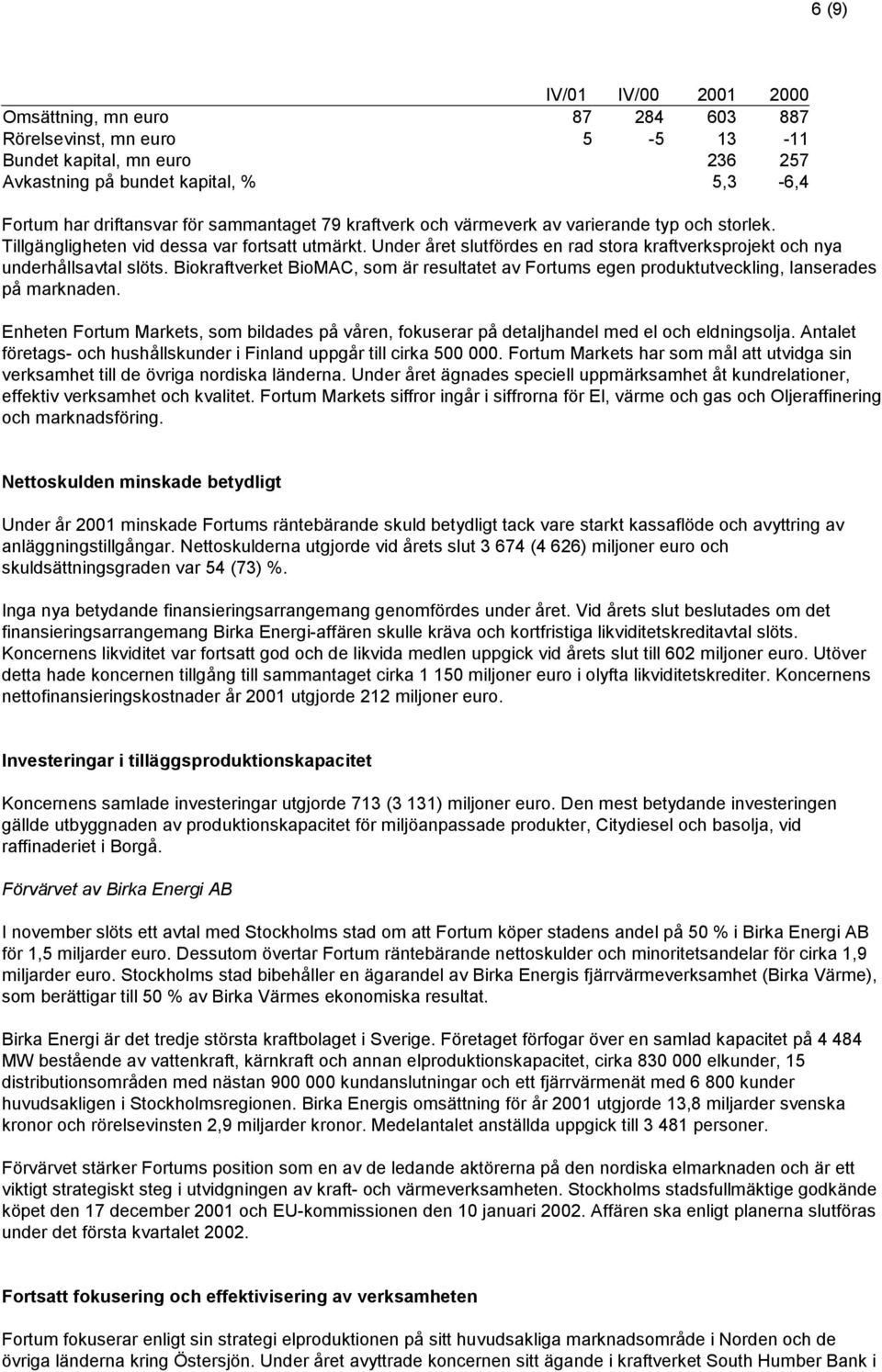 Biokraftverket BioMAC, som är resultatet av Fortums egen produktutveckling, lanserades på marknaden. Enheten Fortum Markets, som bildades på våren, fokuserar på detaljhandel med el och eldningsolja.