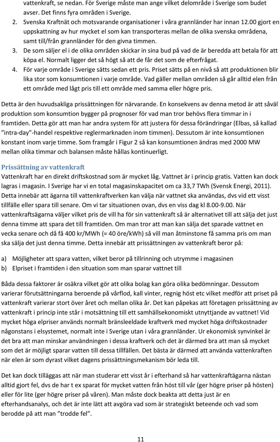 gjort en uppskattning av hur mycket el som kan transporteras mellan de olika svenska områdena, samt till/från grannländer för den givna timmen. 3.