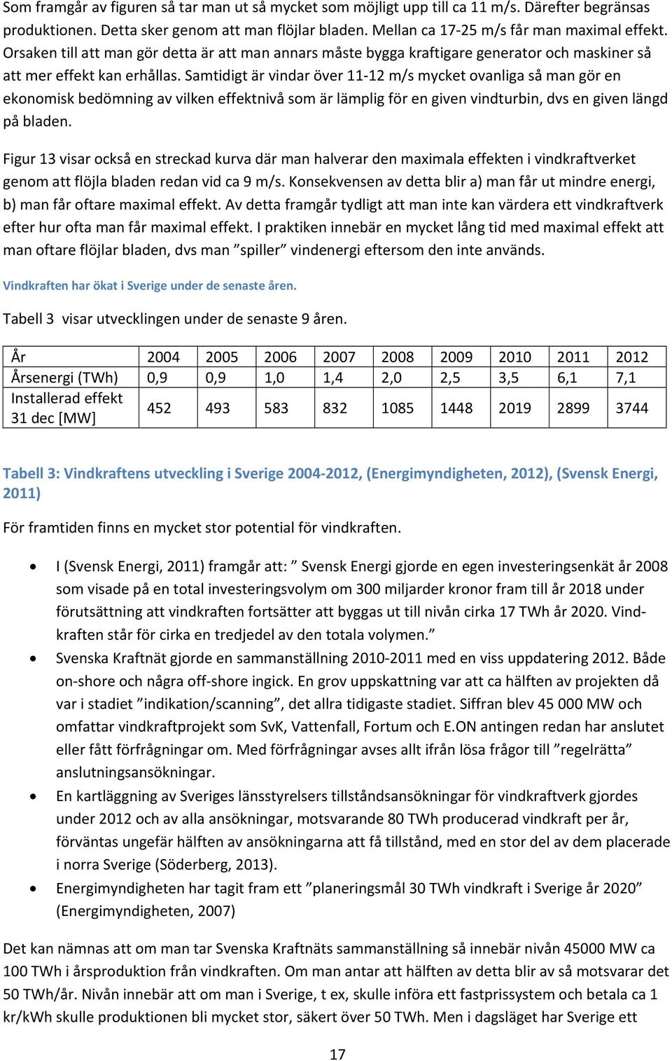 Samtidigt är vindar över 11 12 m/s mycket ovanliga så man gör en ekonomisk bedömning av vilken effektnivå som är lämplig för en given vindturbin, dvs en given längd på bladen.