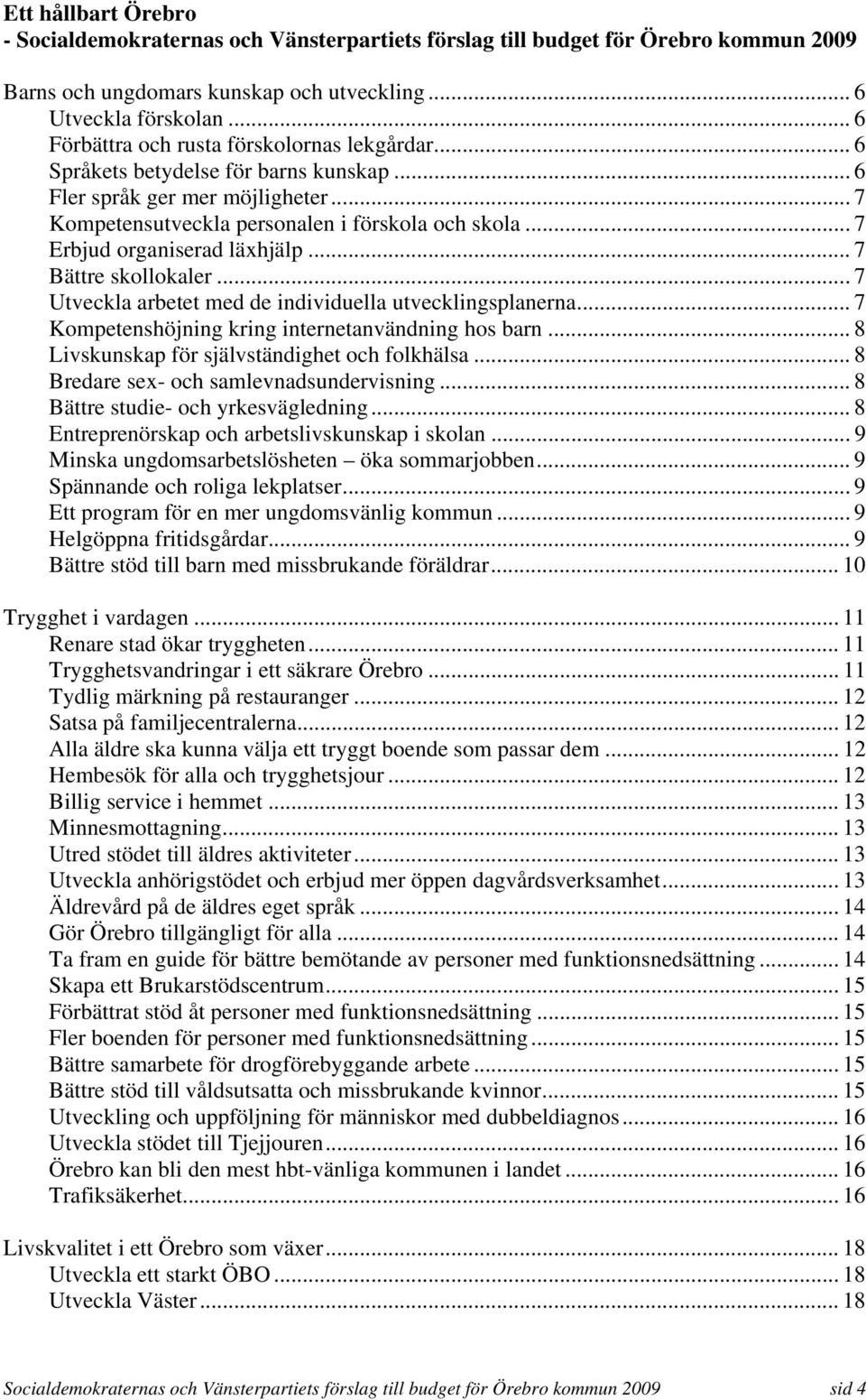 .. 7 Erbjud organiserad läxhjälp... 7 Bättre skollokaler... 7 Utveckla arbetet med de individuella utvecklingsplanerna... 7 Kompetenshöjning kring internetanvändning hos barn.