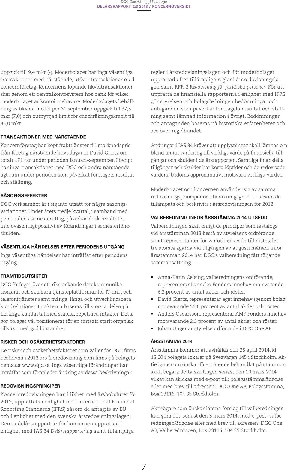 Moderbolagets behållning av likvida medel per 30 september uppgick till 37,5 mkr (7,0) och outnyttjad limit för checkräkningskredit till 35,0 mkr.
