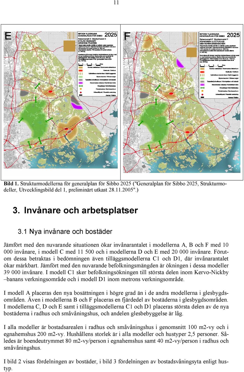 Förutom dessa betraktas i bedömningen även tilläggsmodellerna C1 och D1, där invånarantalet ökar märkbart. Jämfört med den nuvarande befolkningsmängden är ökningen i dessa modeller 39 invånare.