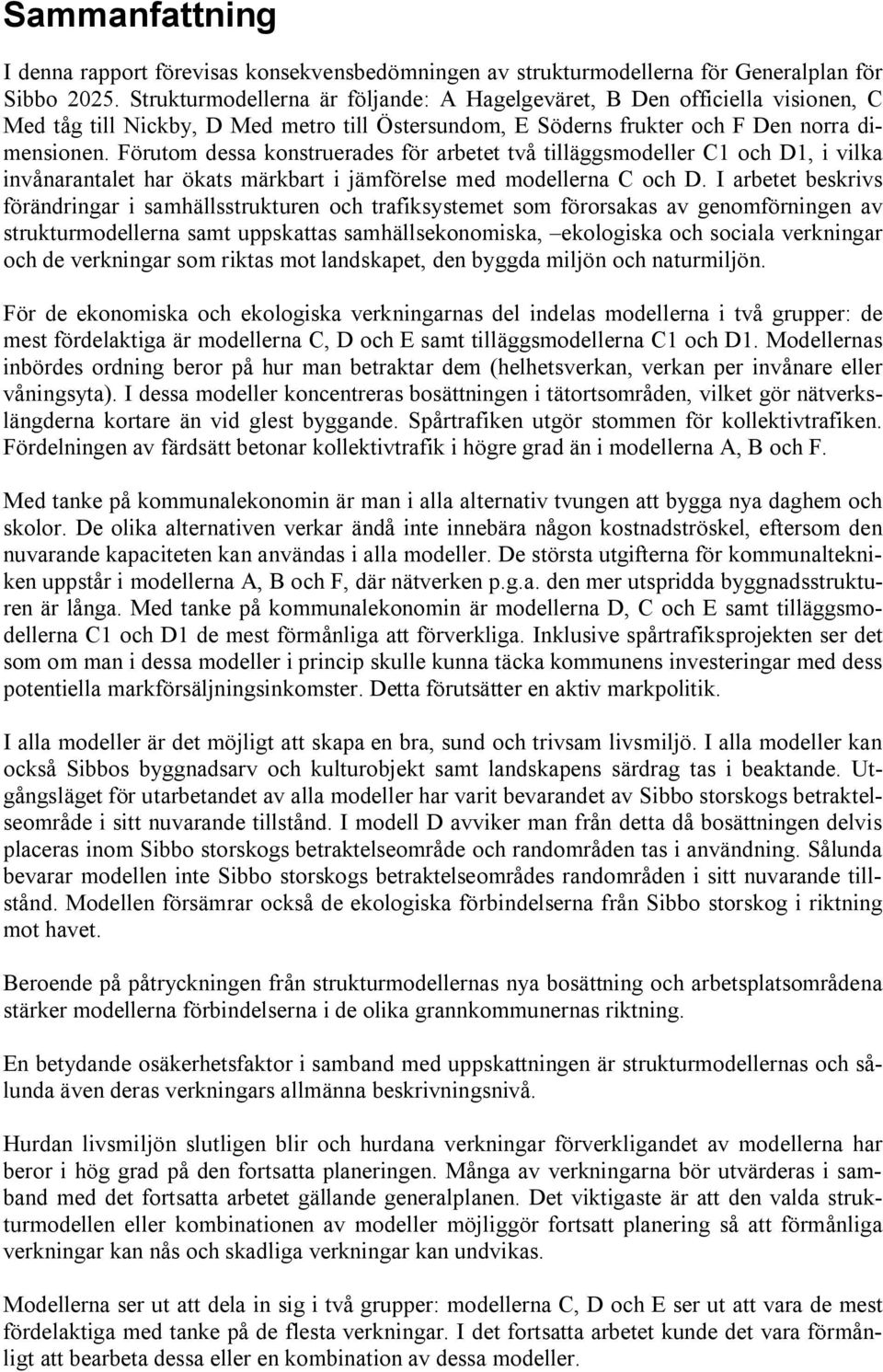 Förutom dessa konstruerades för arbetet två tilläggsmodeller C1 och D1, i vilka invånarantalet har ökats märkbart i jämförelse med modellerna C och D.