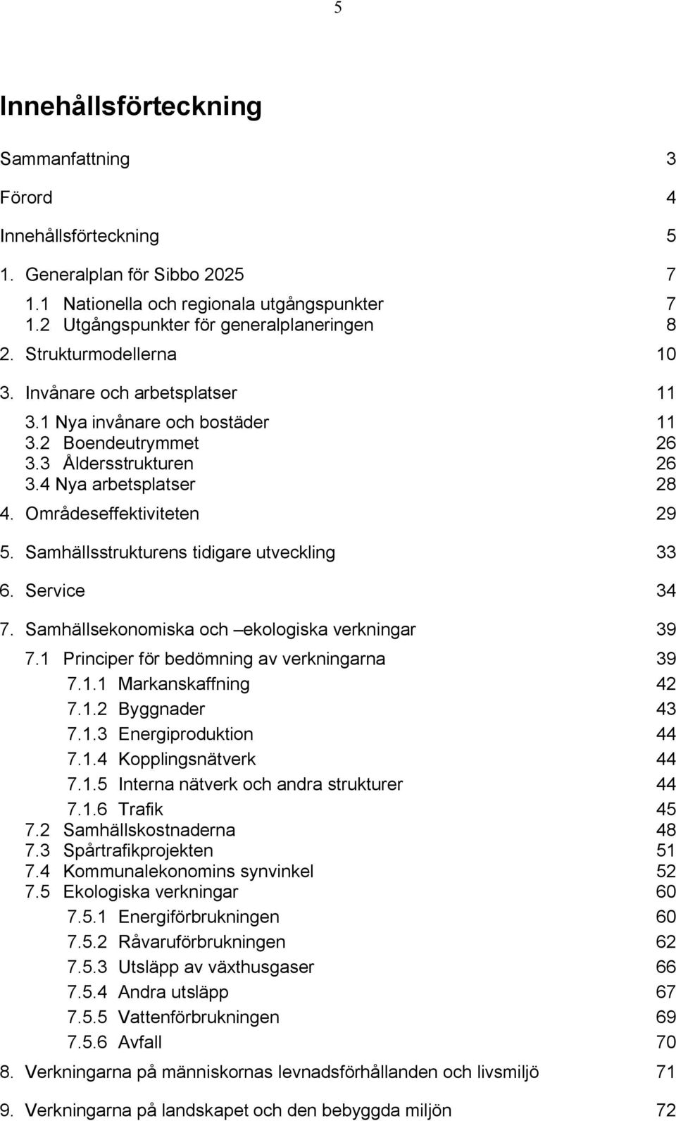 Samhällsstrukturens tidigare utveckling 33 6. Service 34 7. Samhällsekonomiska och ekologiska verkningar 39 7.1 Principer för bedömning av verkningarna 39 7.1.1 Markanskaffning 42 7.1.2 Byggnader 43 7.