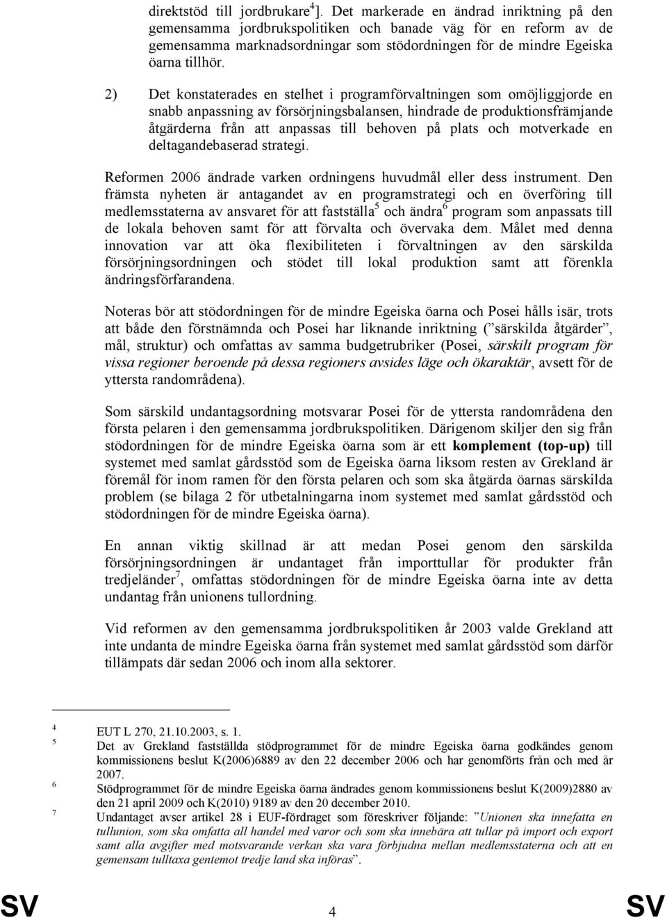 2) Det konstaterades en stelhet i programförvaltningen som omöjliggjorde en snabb anpassning av försörjningsbalansen, hindrade de produktionsfrämjande åtgärderna från att anpassas till behoven på