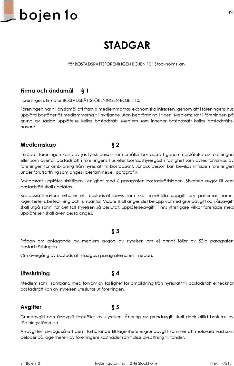 Medlems rätt i föreningen på grund av sådan upplåtelse kallas bostadsrätt. Medlem som innehar bostadsrätt kallas bostadsrättshavare.