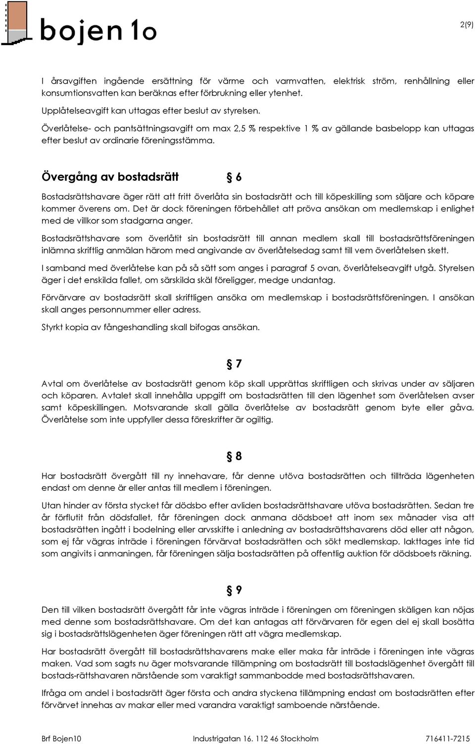 Övergång av bostadsrätt 6 Bostadsrättshavare äger rätt att fritt överlåta sin bostadsrätt och till köpeskilling som säljare och köpare kommer överens om.