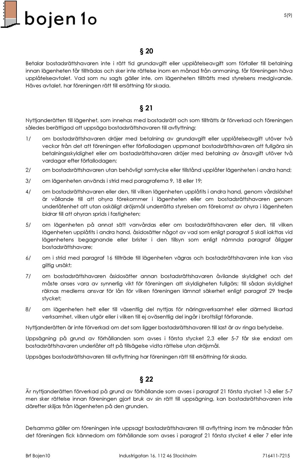 21 Nyttjanderätten till lägenhet, som innehas med bostadsrätt och som tillträtts är förverkad och föreningen således berättigad att uppsäga bostadsrättshavaren till avflyttning: 1/ om